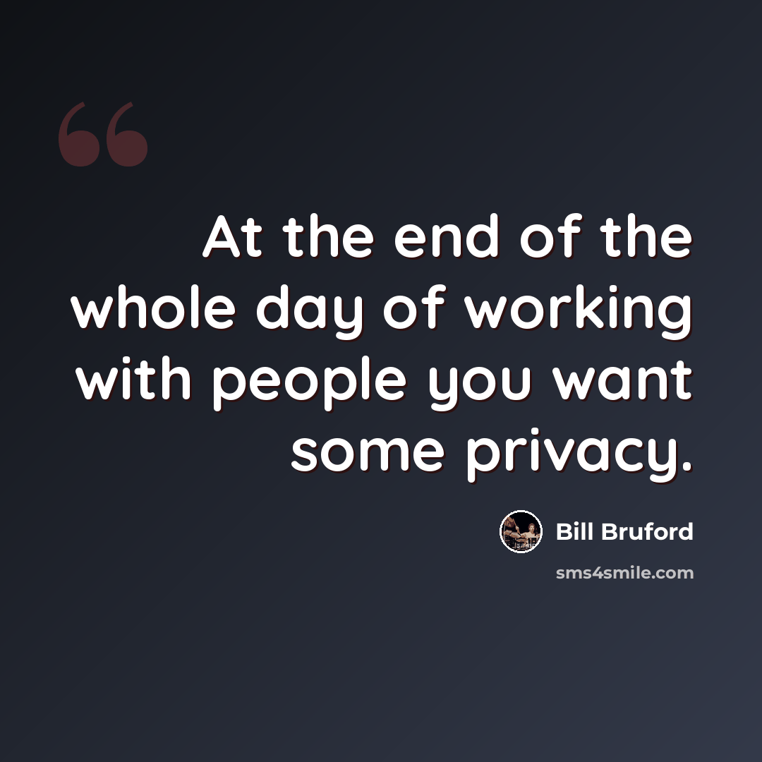 “At the end of the whole day of working with people you want some privacy.” quote by Bill Bruford
