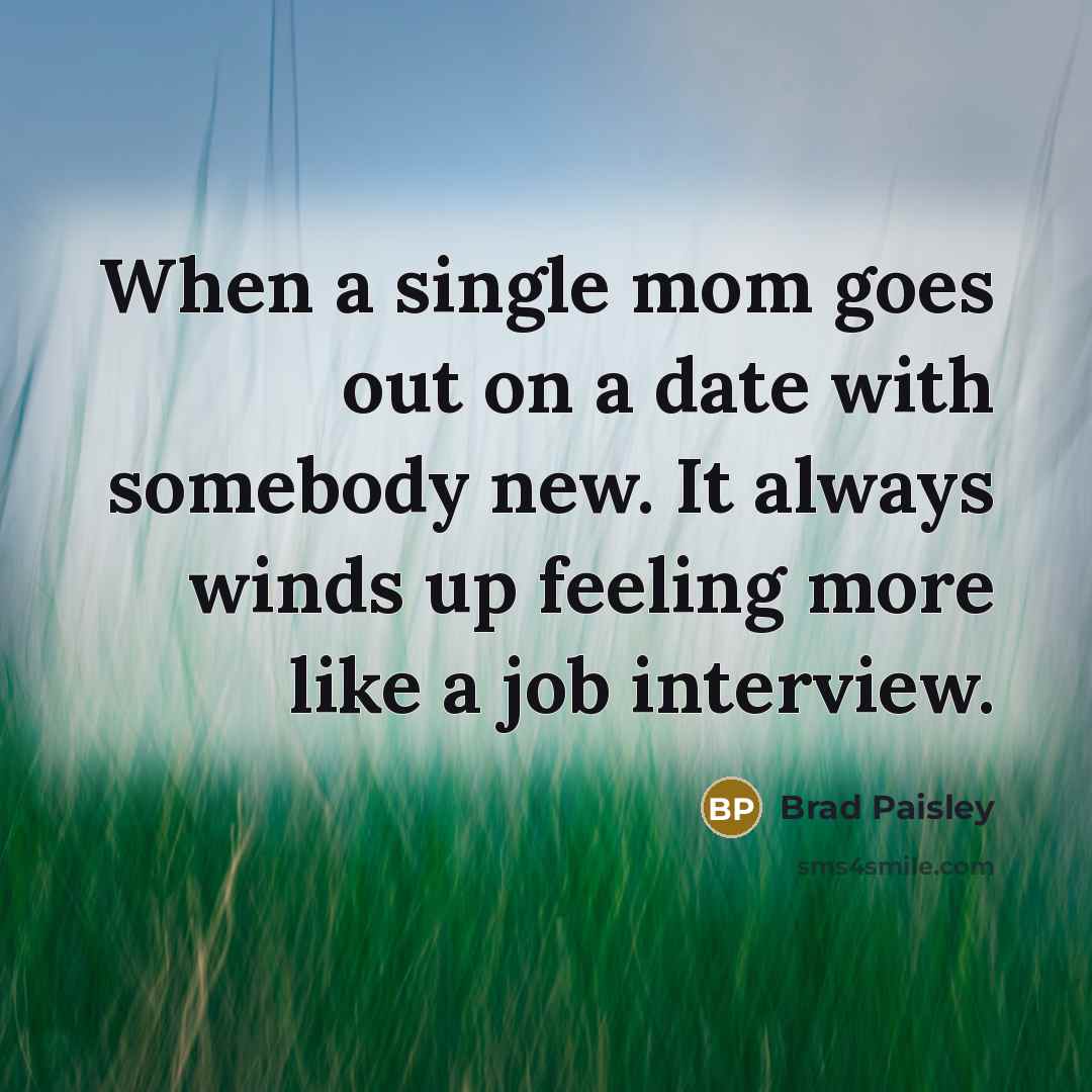 “When a single mom goes out on a date with somebody new. It always winds up feeling more like a job interview.” quote by Brad Paisley