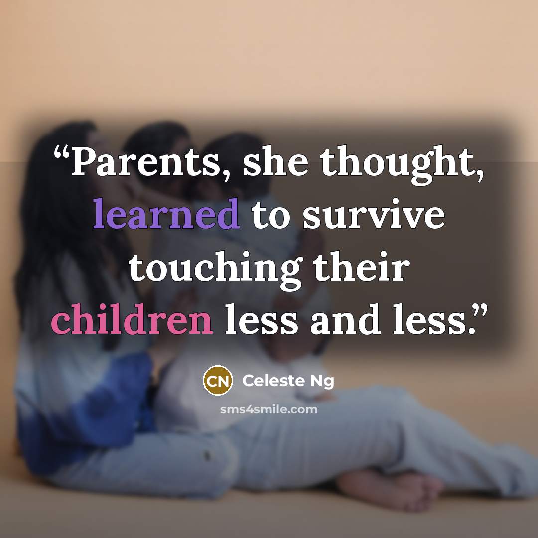“Parents, she thought, learned to survive touching their children less and less.” quote by Celeste Ng