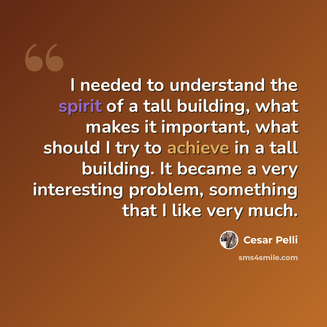 “I needed to understand the spirit of a tall building, what makes it important, what should I try to achieve in a tall building. It became a very interesting problem, something that I like very much.” quote by Cesar Pelli