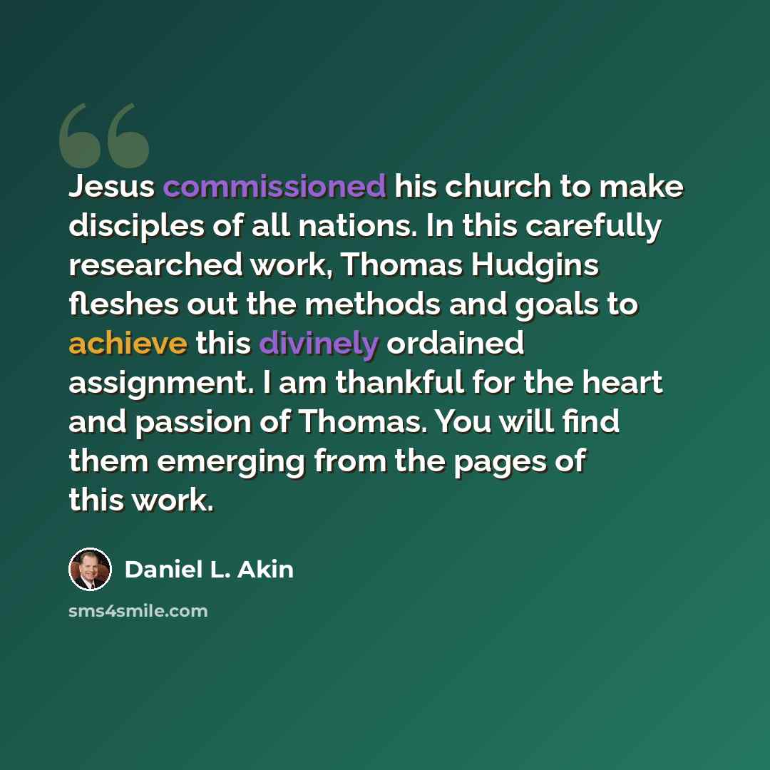 “Jesus commissioned his church to make disciples of all nations. In this carefully researched work, Thomas Hudgins fleshes out the methods and goals to achieve this divinely ordained assignment. I am thankful for the heart and passion of Thomas. You will find them emerging from the pages of this…” quote by Daniel L. Akin
