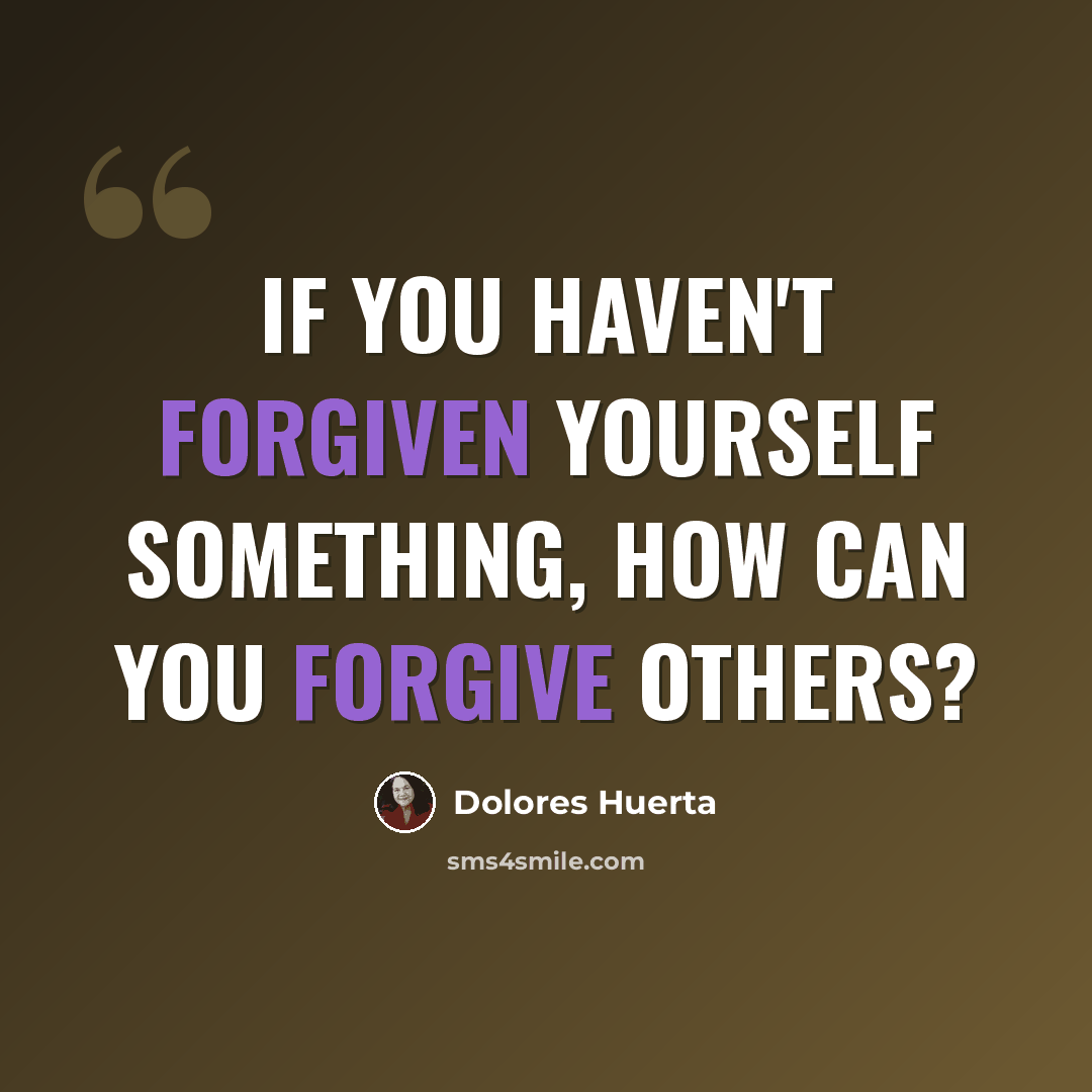 “If you haven't forgiven yourself something, how can you forgive others?” quote by Dolores Huerta