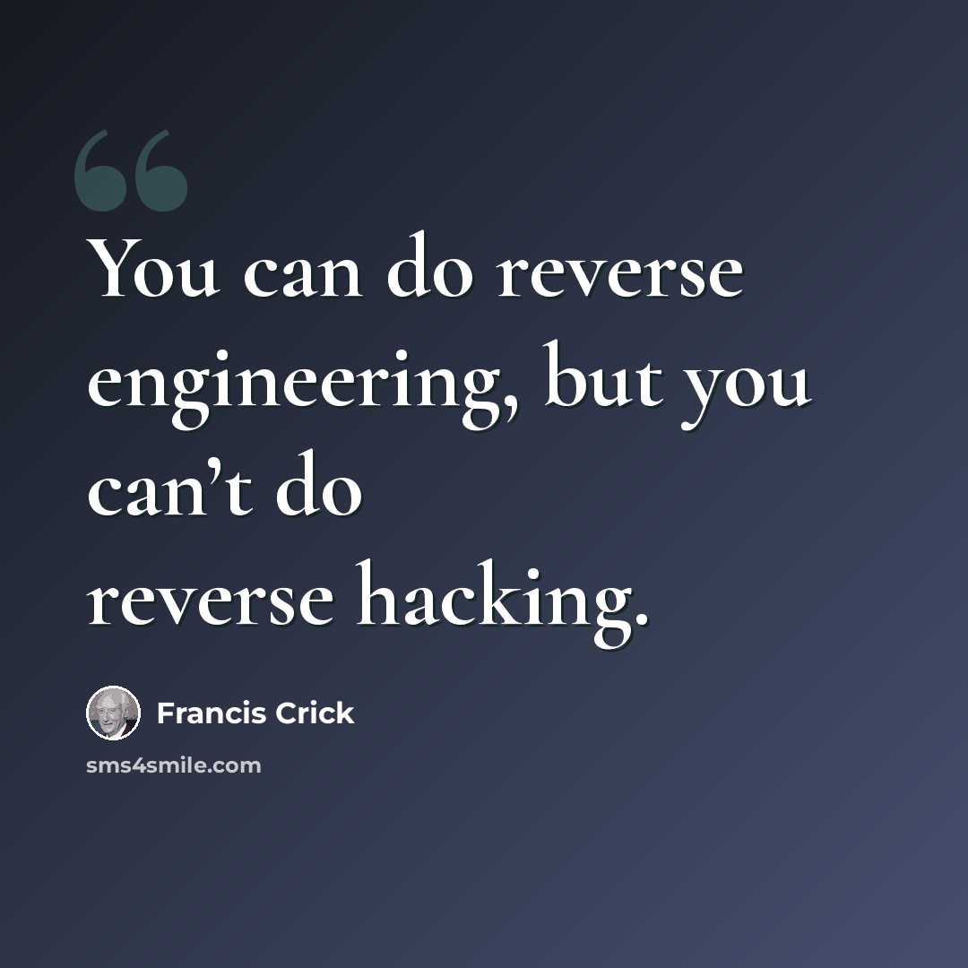 “You can do reverse engineering, but you can’t do reverse hacking.” quote by Francis Crick