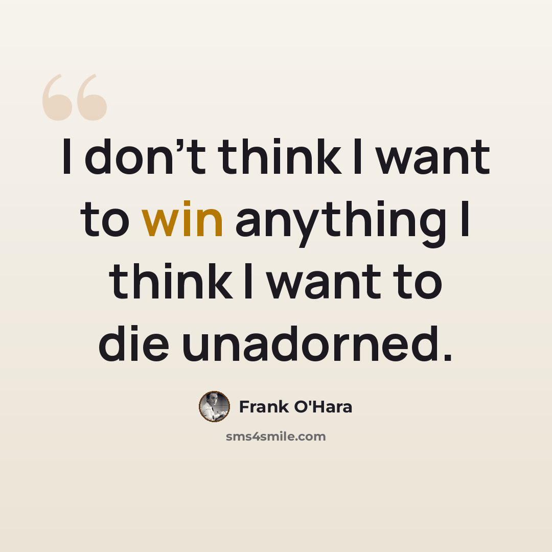 “I don't think I want to win anything I think I want to die unadorned.” quote by Frank O'Hara