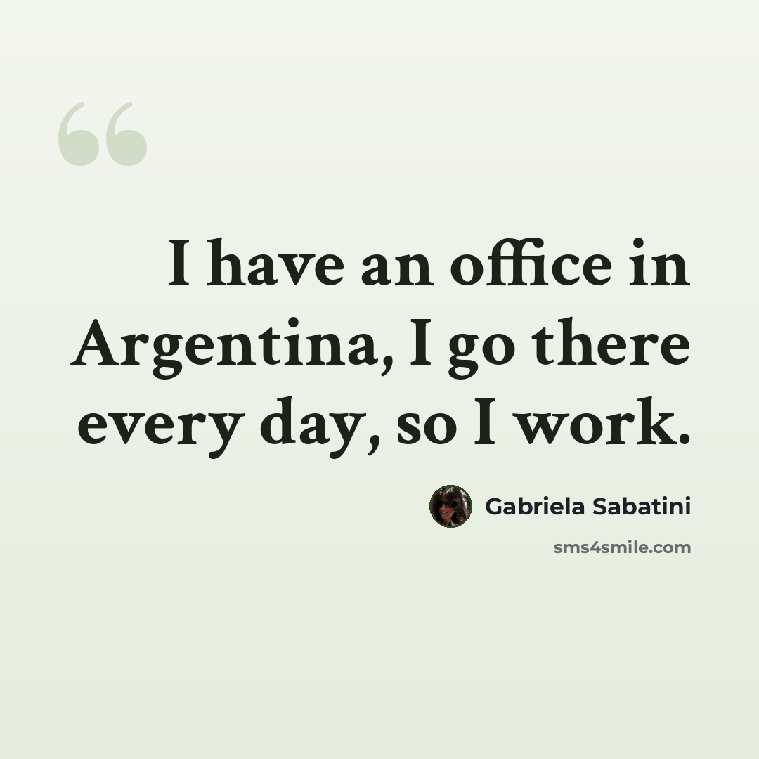 “I have an office in Argentina, I go there every day, so I work.” quote by Gabriela Sabatini