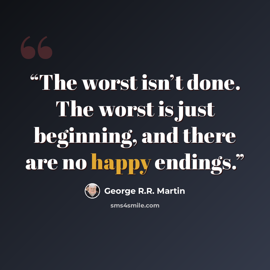“The worst isn’t done. The worst is just beginning, and there are no happy endings.” quote by George R.R. Martin