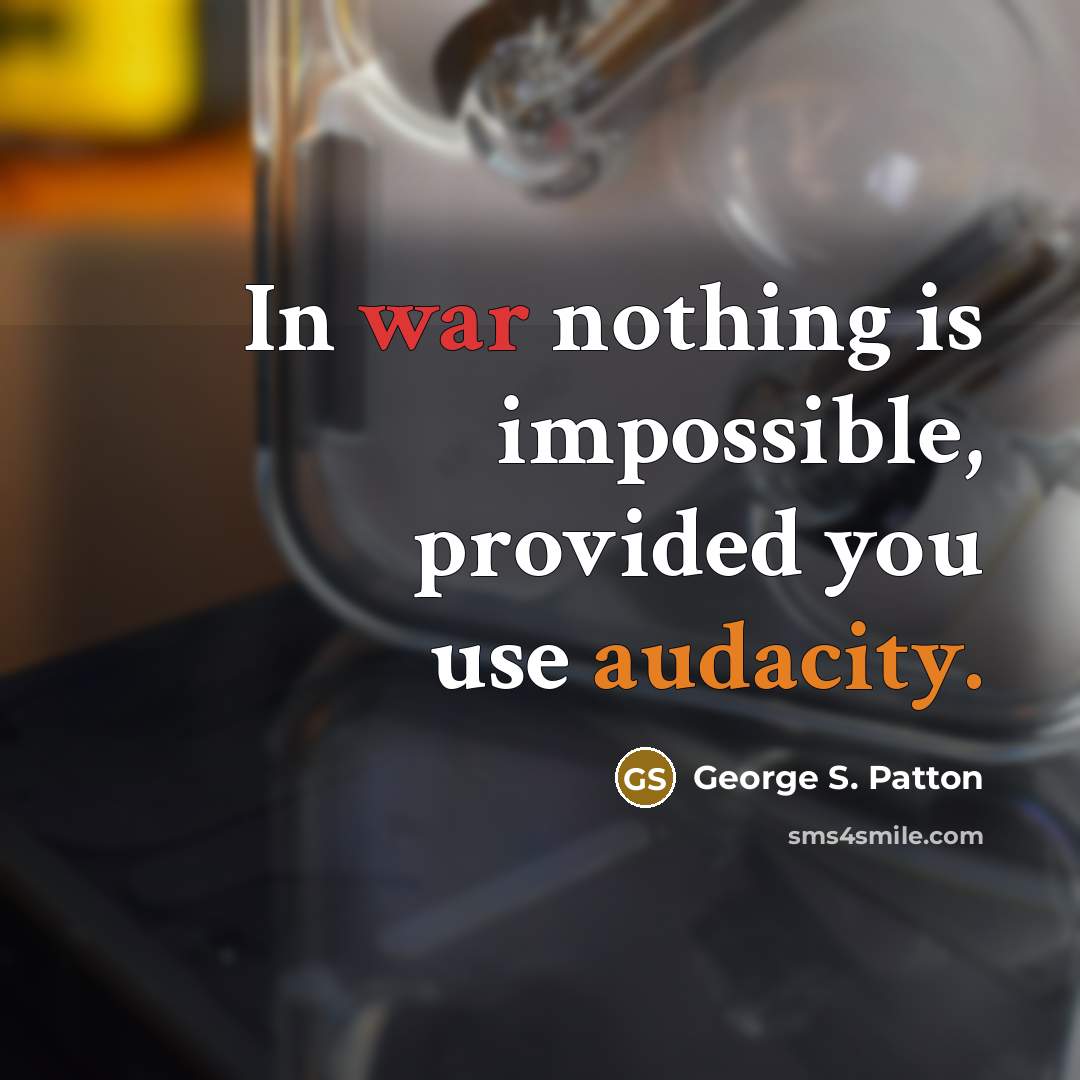 “In war nothing is impossible, provided you use audacity.” quote by George S. Patton
