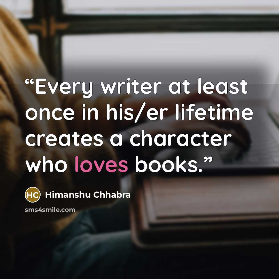 “Every writer at least once in his/er lifetime creates a character who loves books.” quote by Himanshu Chhabra