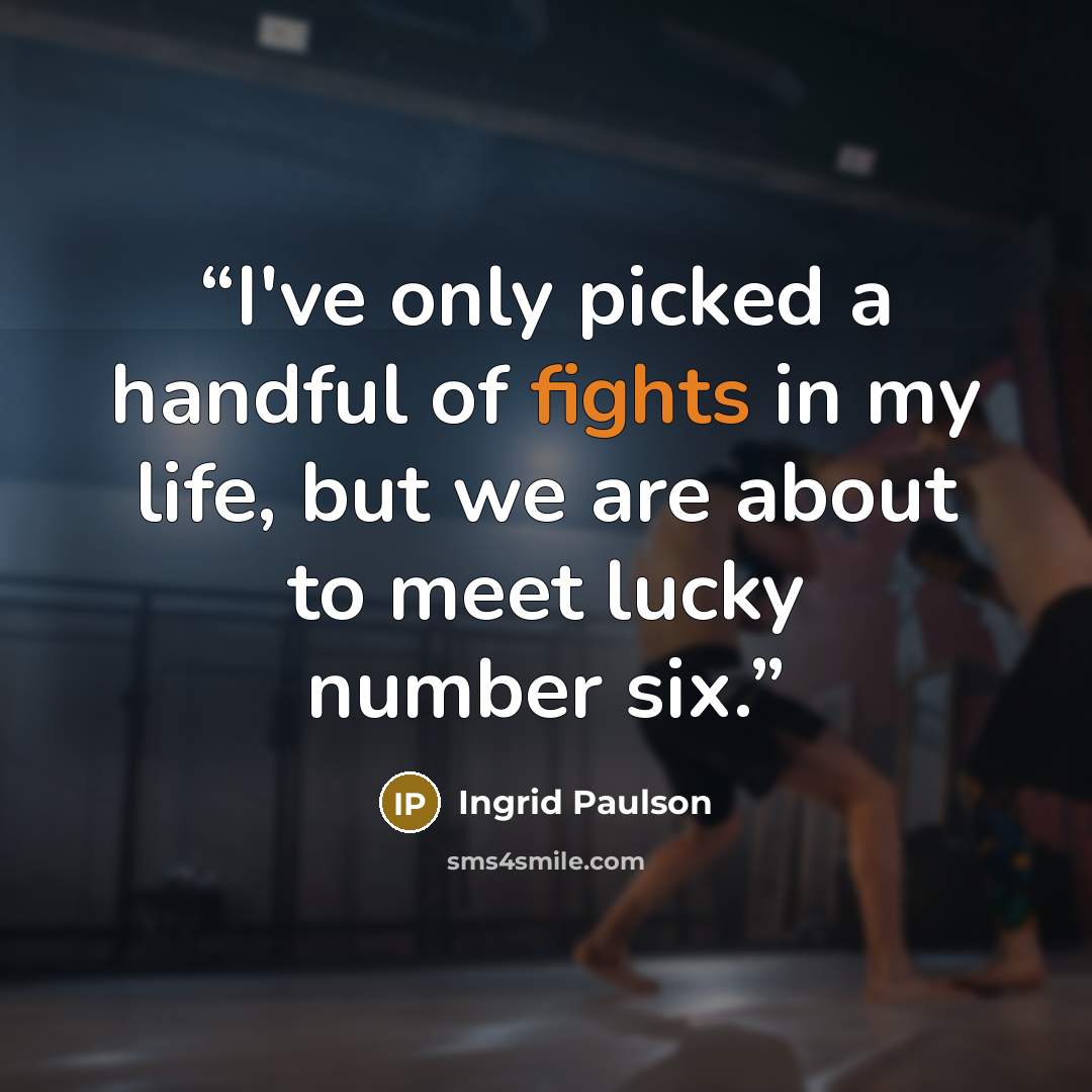 “I've only picked a handful of fights in my life, but we are about to meet lucky number six.” quote by Ingrid Paulson