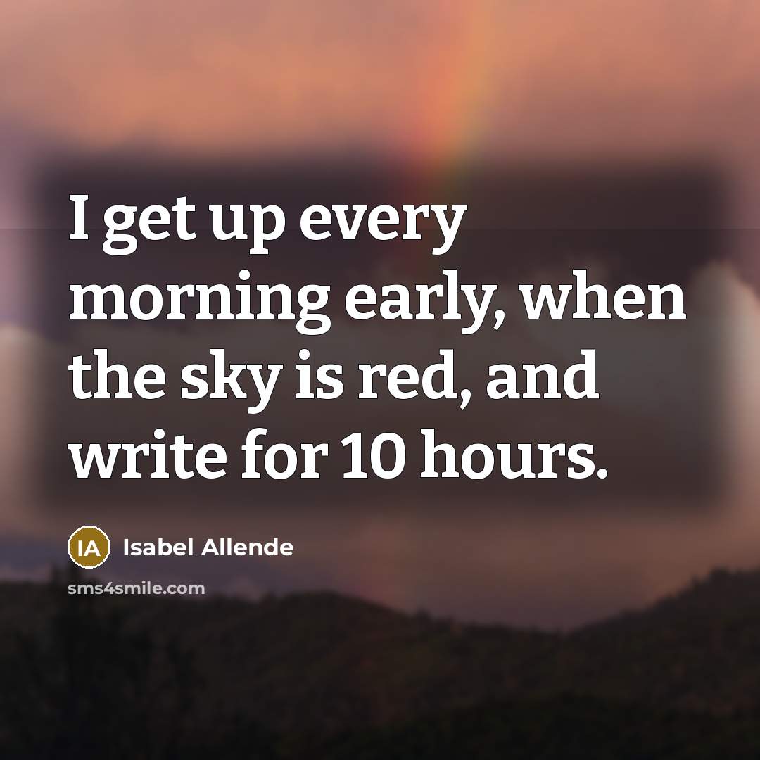 “I get up every morning early, when the sky is red, and write for 10 hours.” quote by Isabel Allende
