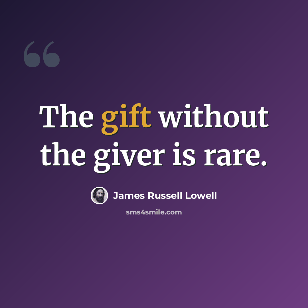 “The gift without the giver is rare.” quote by James Russell Lowell
