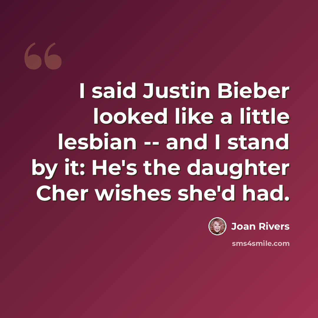 “I said Justin Bieber looked like a little lesbian -- and I stand by it: He's the daughter Cher wishes she'd had.” quote by Joan Rivers