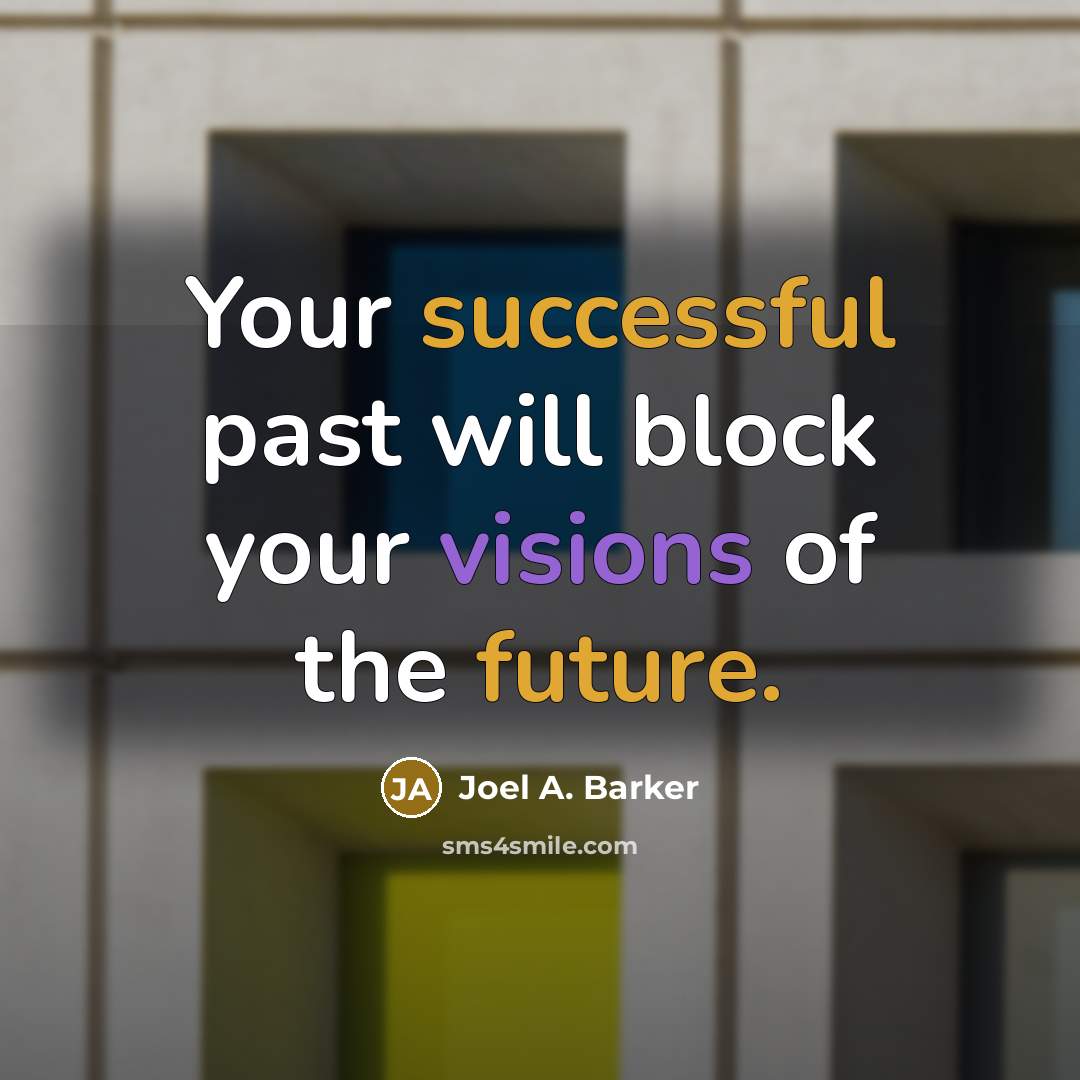 “Your successful past will block your visions of the future.” quote by Joel A. Barker