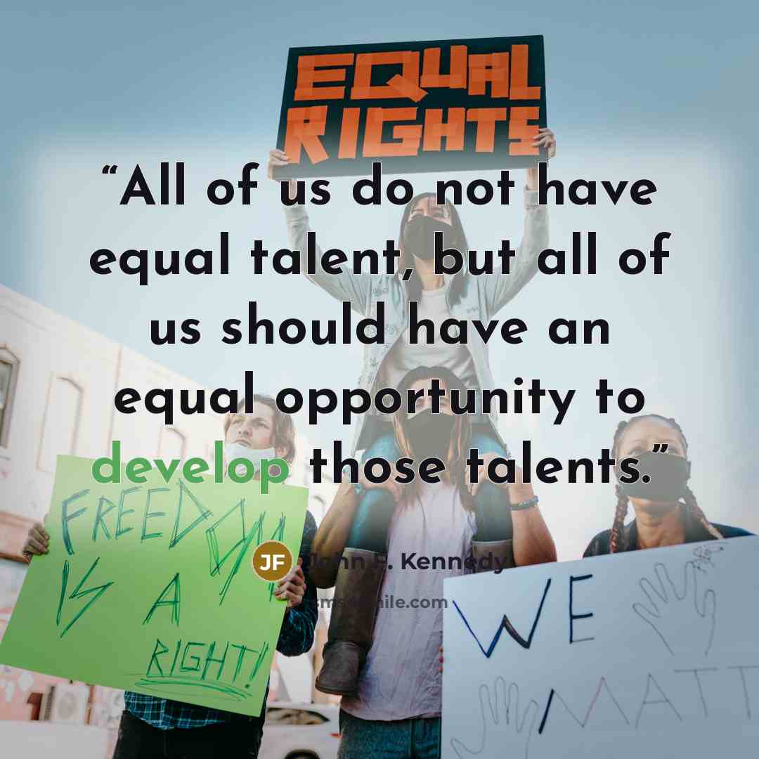 “All of us do not have equal talent, but all of us should have an equal opportunity to develop those talents.” quote by John F. Kennedy