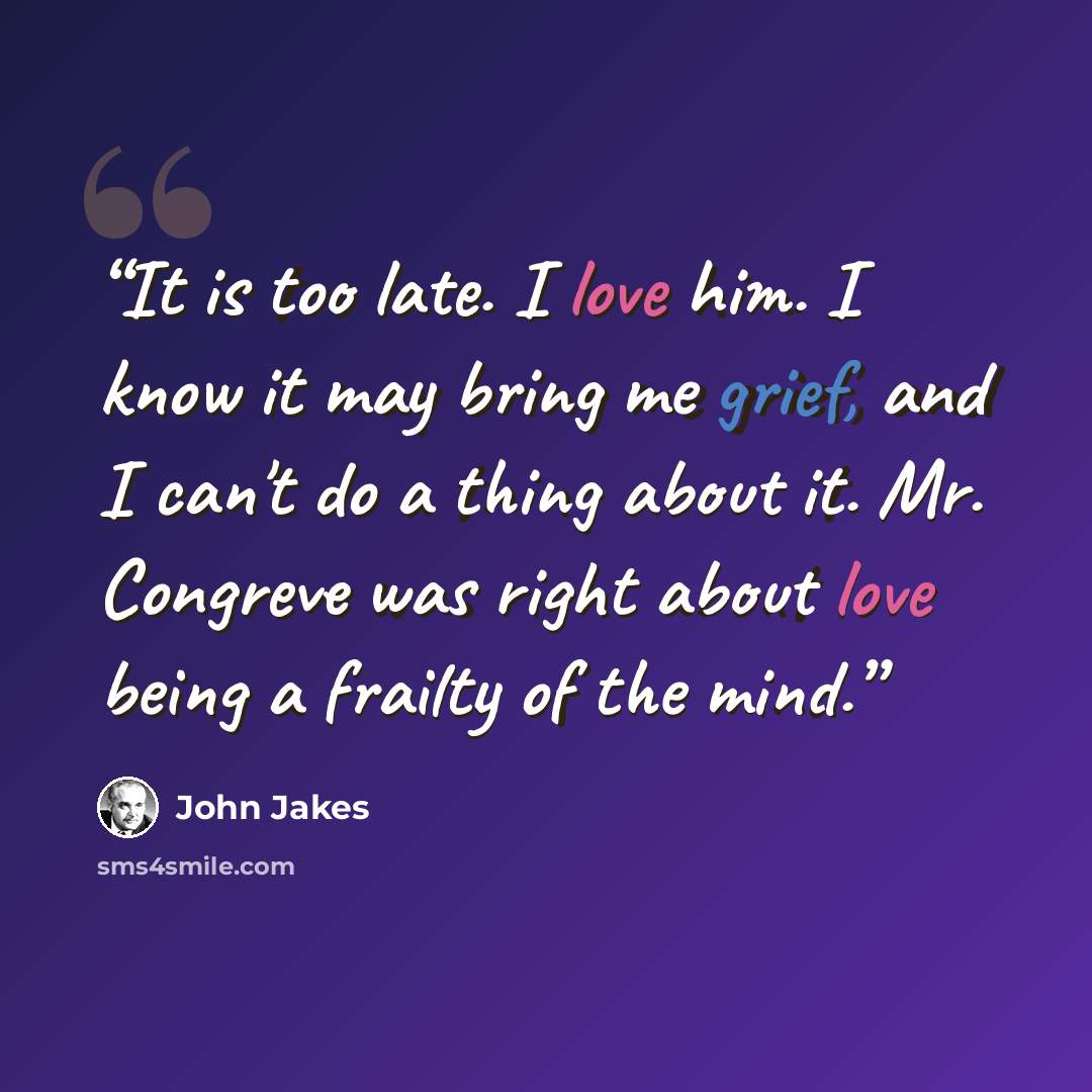 “It is too late. I love him. I know it may bring me grief, and I can't do a thing about it. Mr. Congreve was right about love being a frailty of the mind.” quote by John Jakes