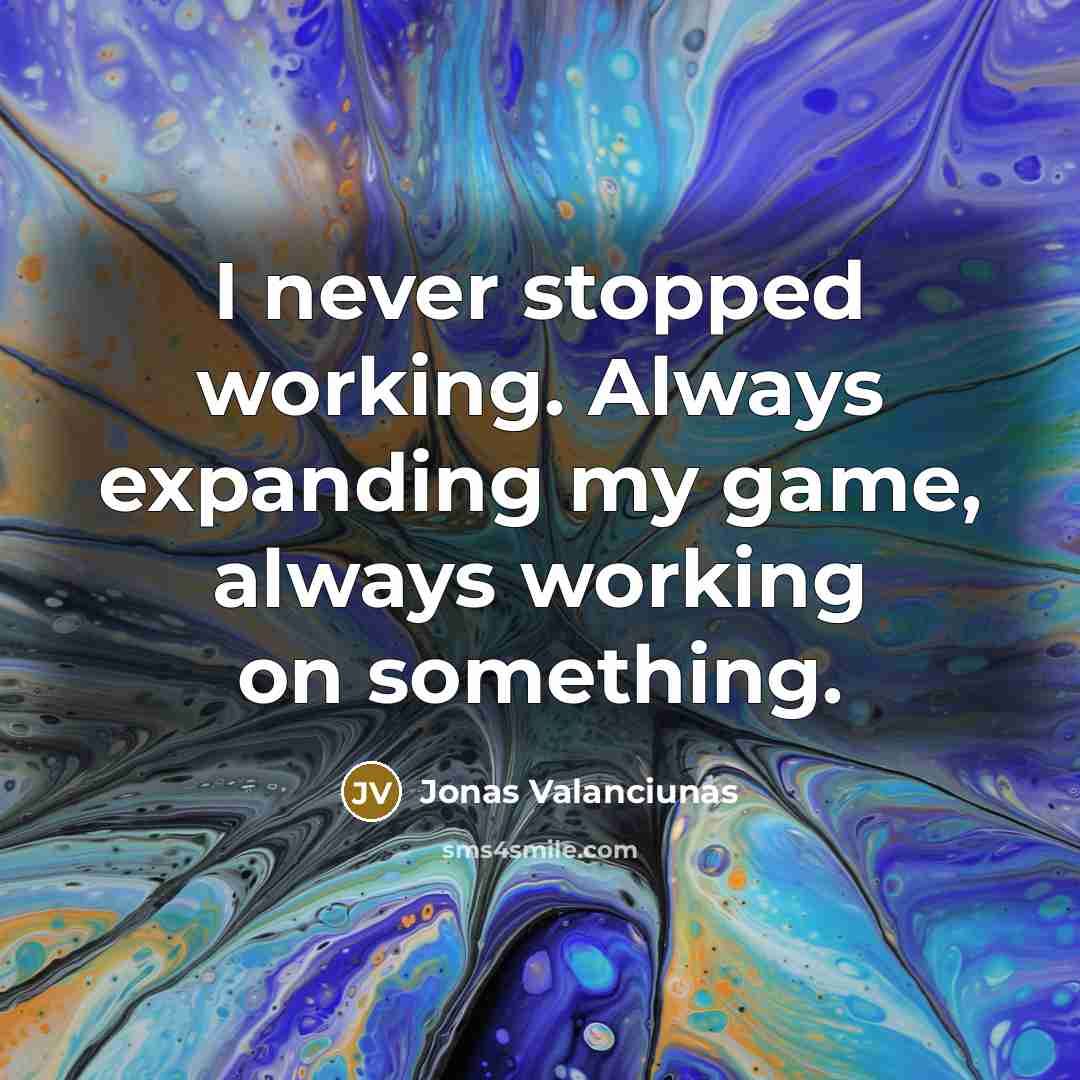 “I never stopped working. Always expanding my game, always working on something.” quote by Jonas Valanciunas