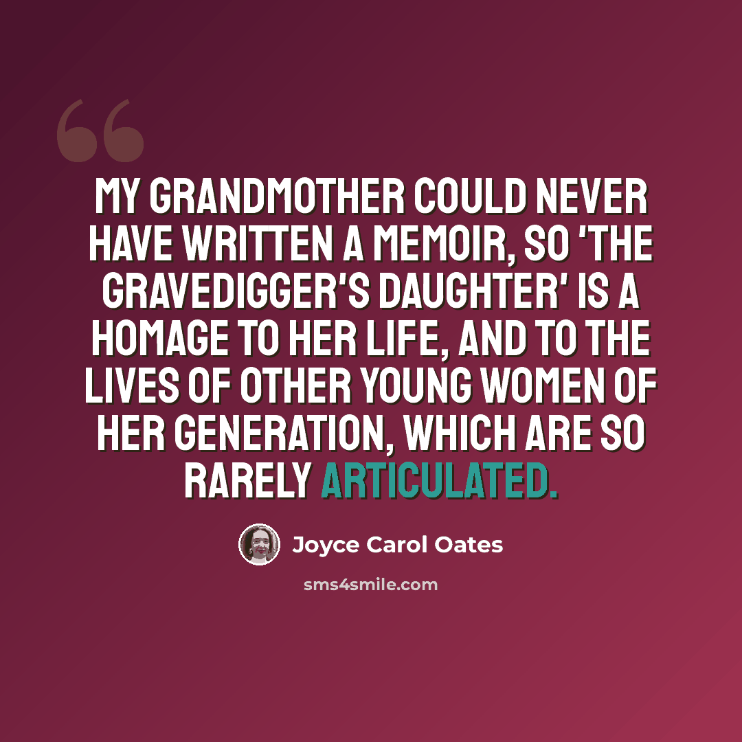 “My grandmother could never have written a memoir, so 'The Gravedigger's Daughter' is a homage to her life, and to the lives of other young women of her generation, which are so rarely articulated.” quote by Joyce Carol Oates