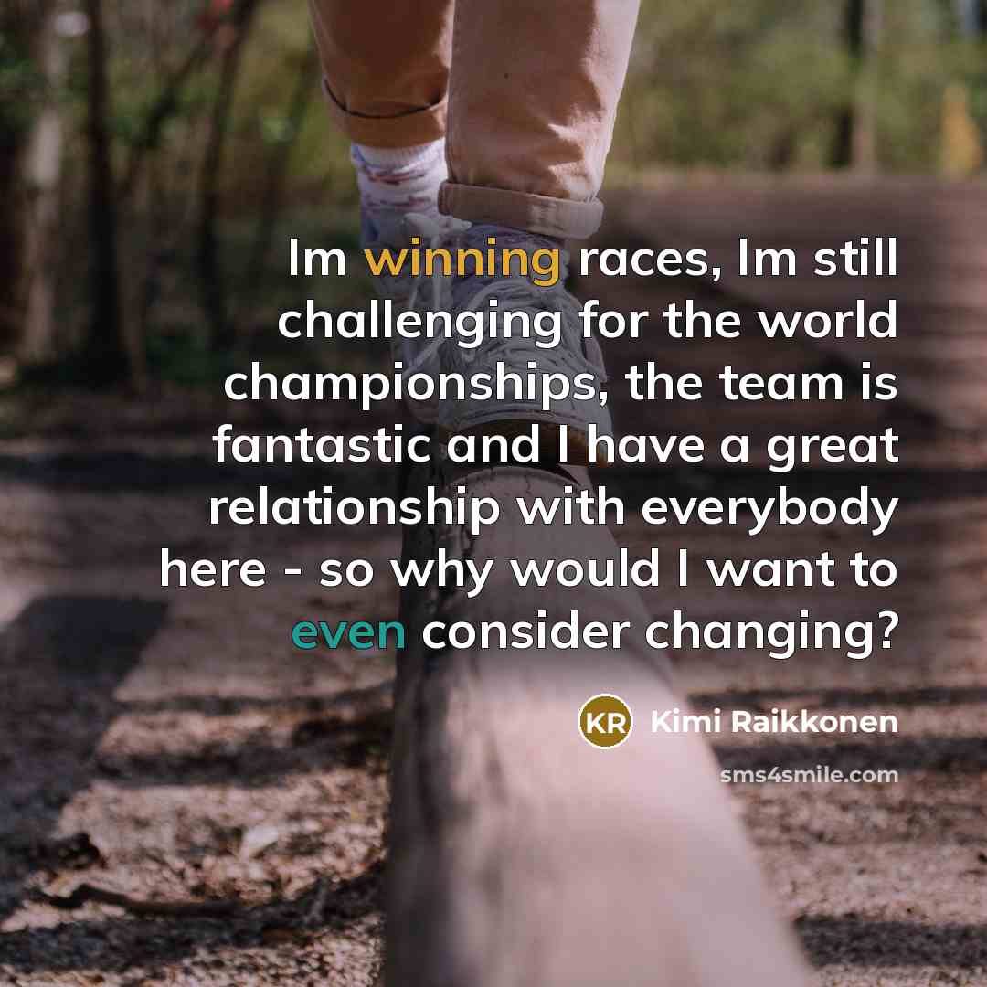 “Im winning races, Im still challenging for the world championships, the team is fantastic and I have a great relationship with everybody here - so why would I want to even consider changing?” quote by Kimi Raikkonen