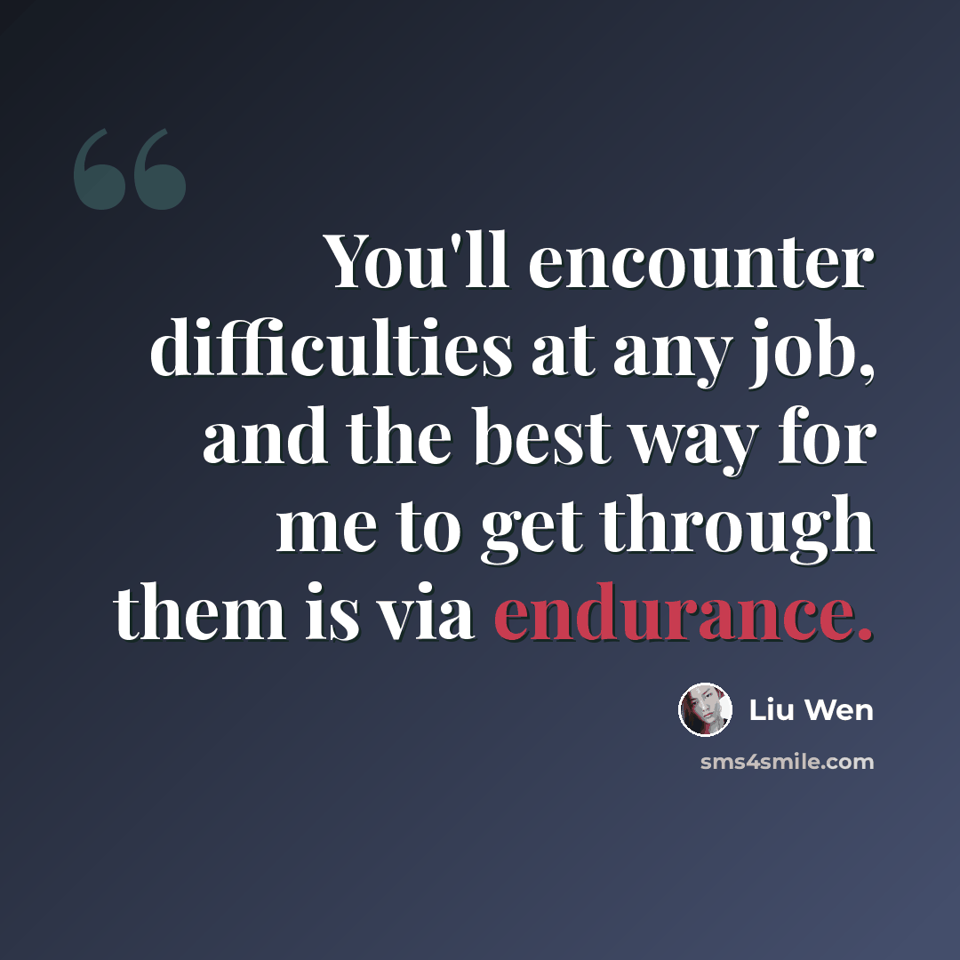 “You'll encounter difficulties at any job, and the best way for me to get through them is via endurance.” quote by Liu Wen