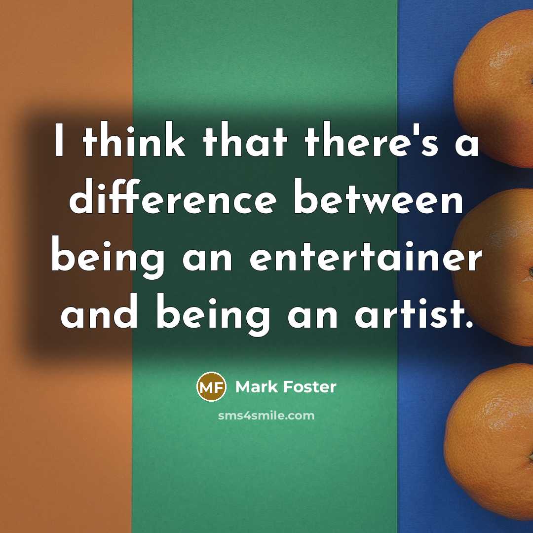 “I think that there's a difference between being an entertainer and being an artist.” quote by Mark Foster