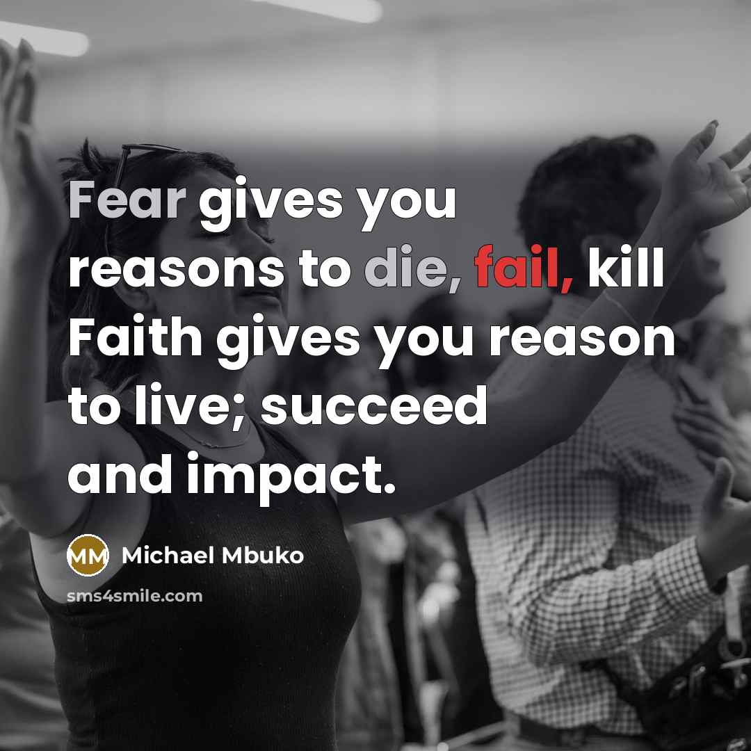 “Fear gives you reasons to die, fail, kill Faith gives you reason to live; succeed and impact.” quote by Michael Mbuko