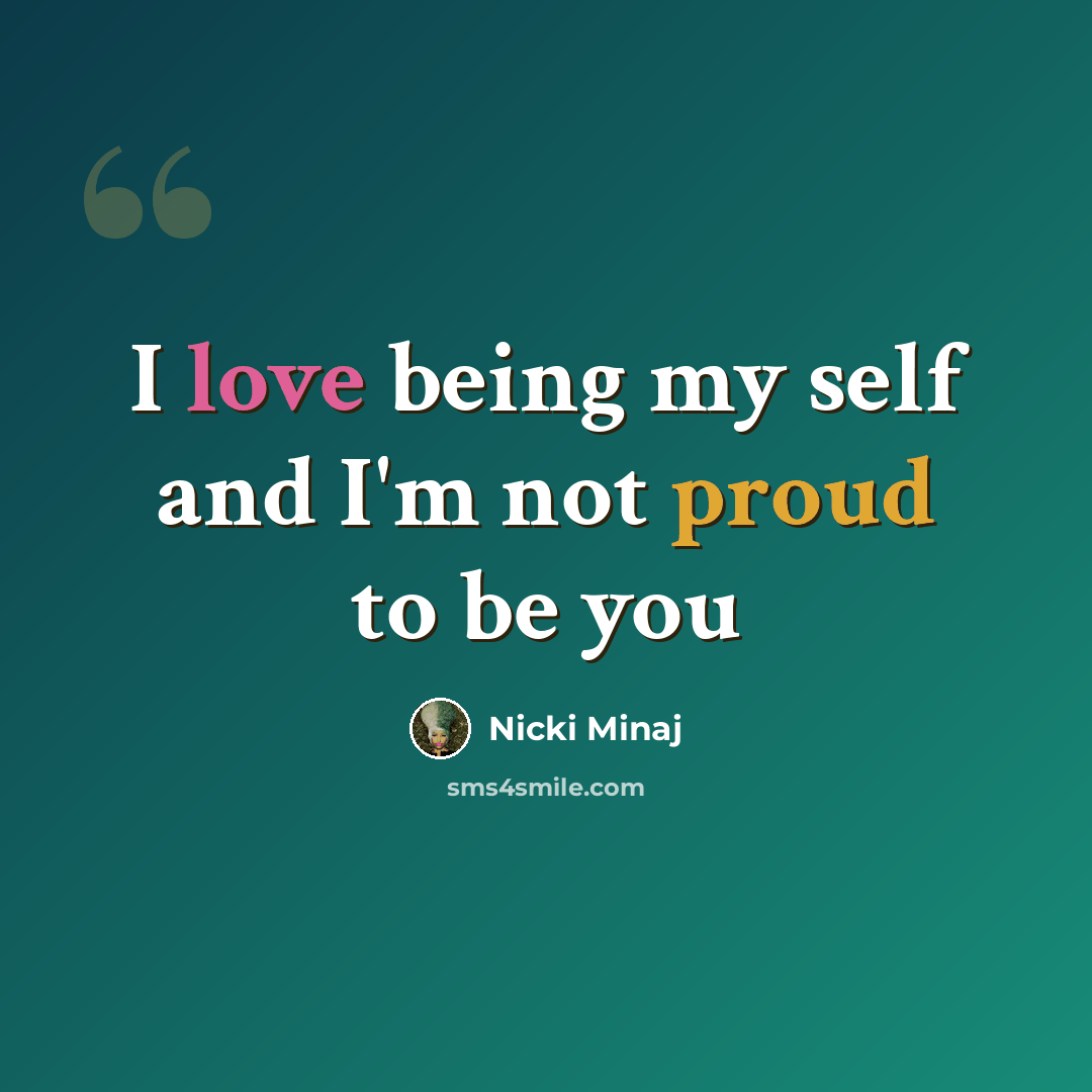 “I love being my self and I'm not proud to be you” quote by Nicki Minaj