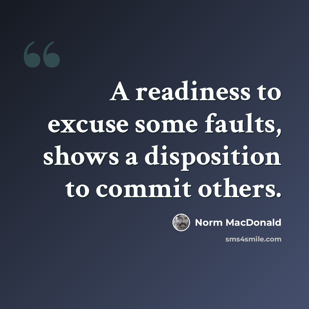 “A readiness to excuse some faults, shows a disposition to commit others.” quote by Norm MacDonald