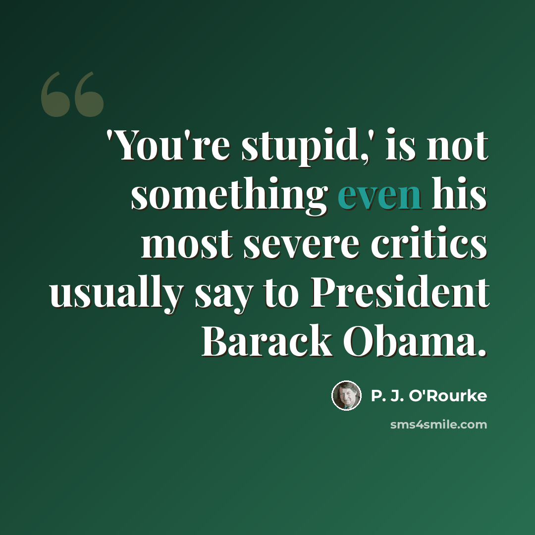 “'You're stupid,' is not something even his most severe critics usually say to President Barack Obama.” quote by P. J. O'Rourke