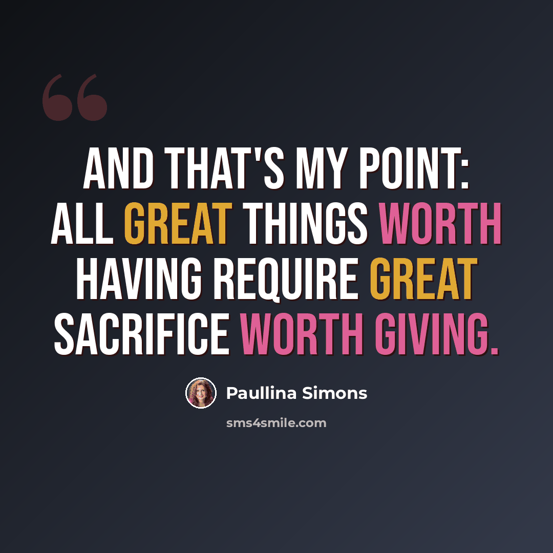 “And that's my point: all great things worth having require great sacrifice worth giving.” quote by Paullina Simons