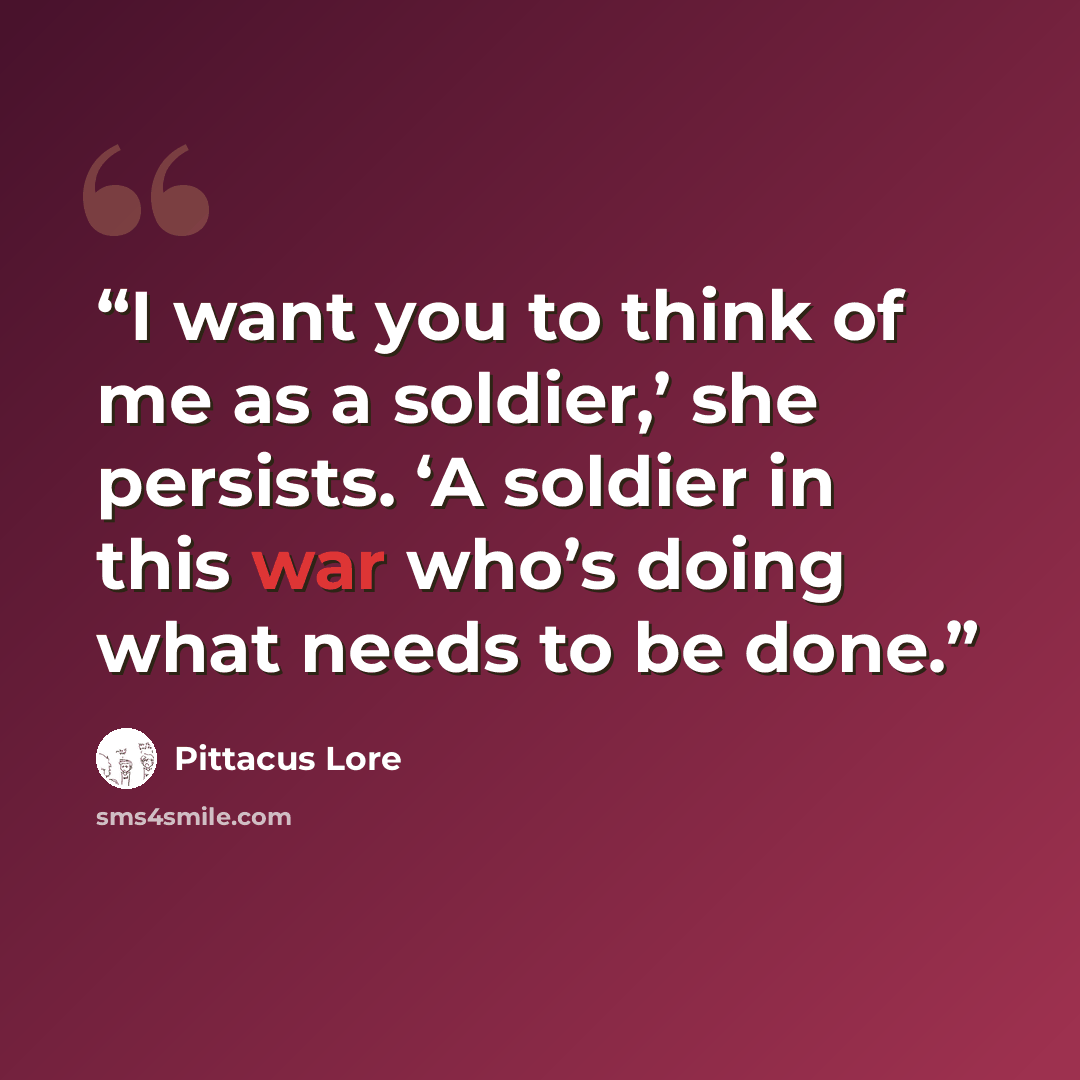 “I want you to think of me as a soldier,’ she persists. ‘A soldier in this war who’s doing what needs to be done.” quote by Pittacus Lore