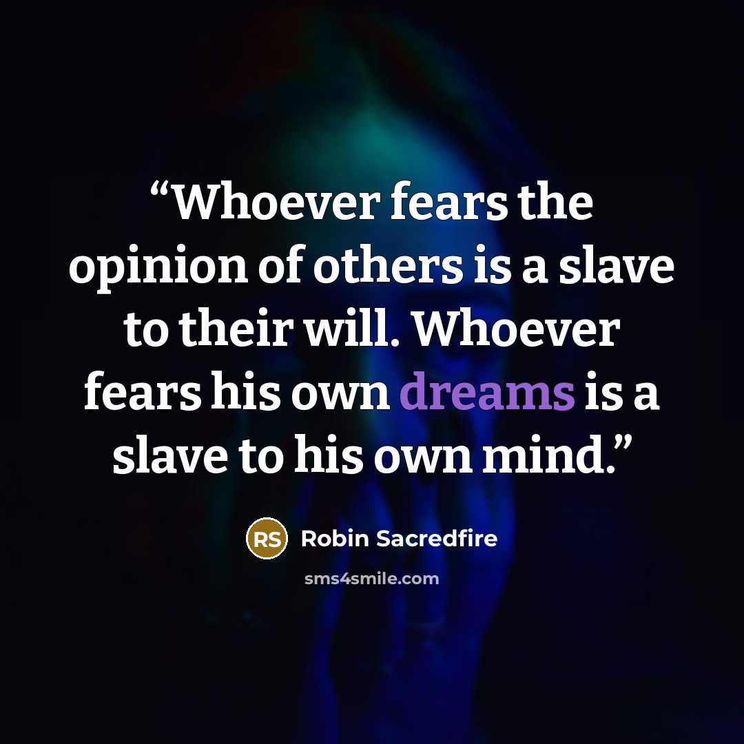 “Whoever fears the opinion of others is a slave to their will. Whoever fears his own dreams is a slave to his own mind.” quote by Robin Sacredfire