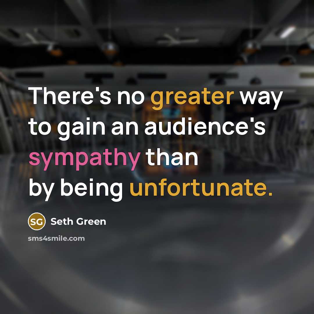 “There's no greater way to gain an audience's sympathy than by being unfortunate.” quote by Seth Green