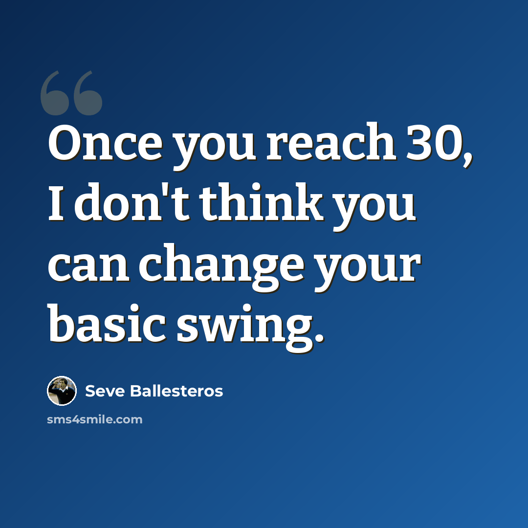 “Once you reach 30, I don't think you can change your basic swing.” quote by Seve Ballesteros
