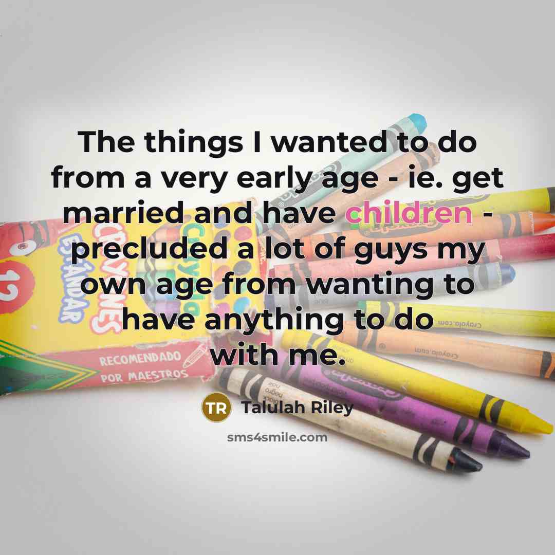 “The things I wanted to do from a very early age - ie. get married and have children - precluded a lot of guys my own age from wanting to have anything to do with me.” quote by Talulah Riley