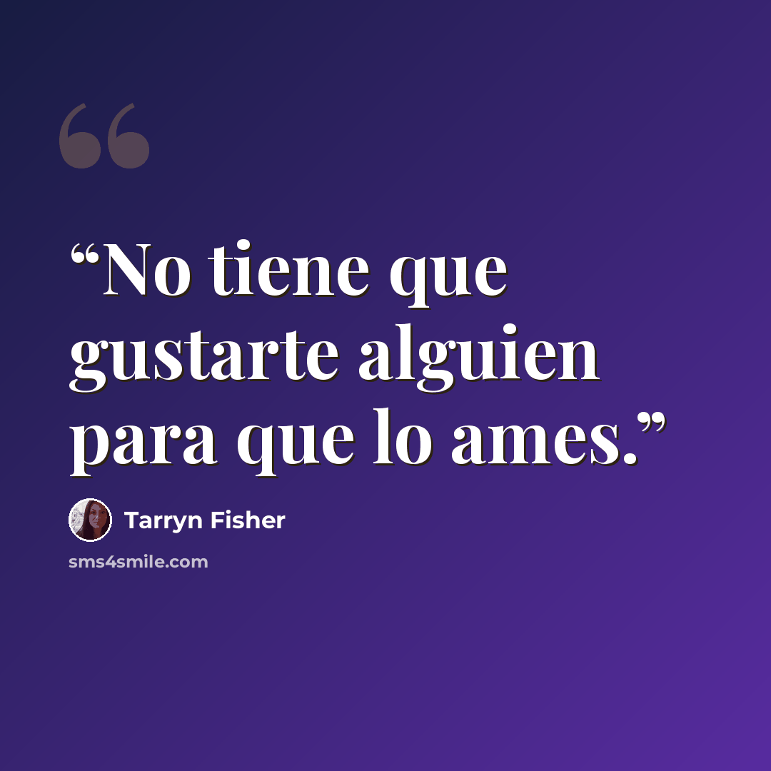 “No tiene que gustarte alguien para que lo ames.” quote by Tarryn Fisher