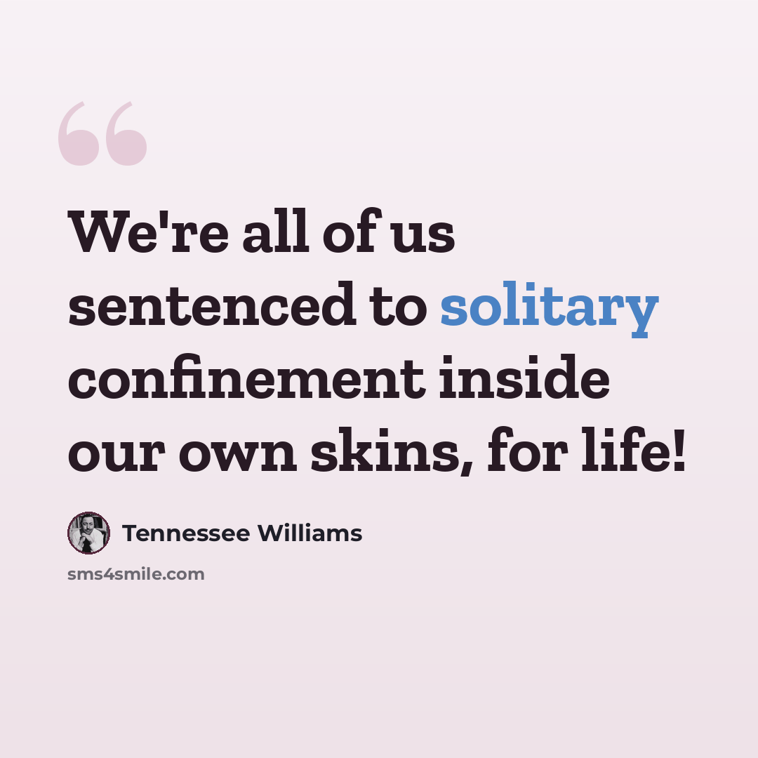 “We're all of us sentenced to solitary confinement inside our own skins, for life!” quote by Tennessee Williams