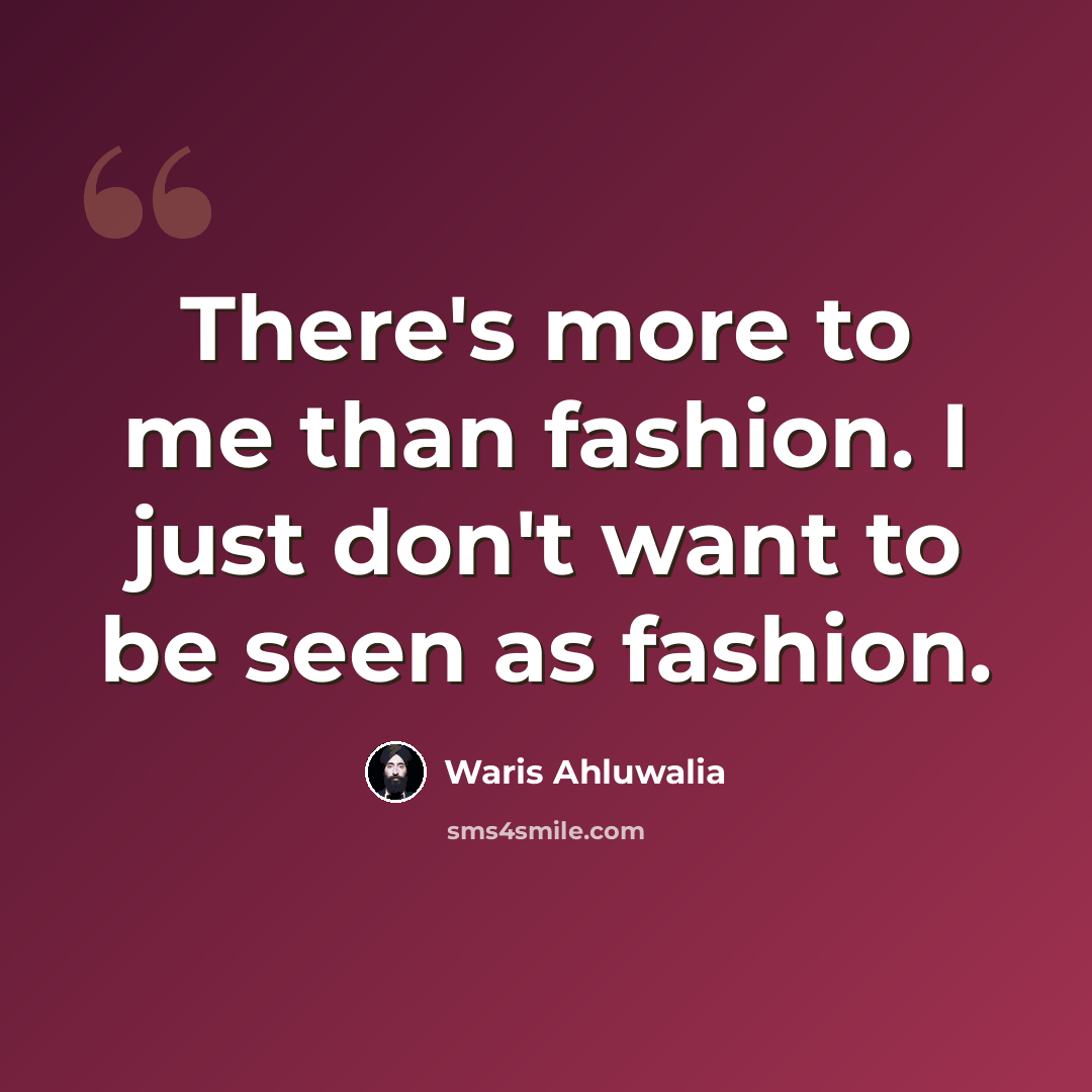 “There's more to me than fashion. I just don't want to be seen as fashion.” quote by Waris Ahluwalia