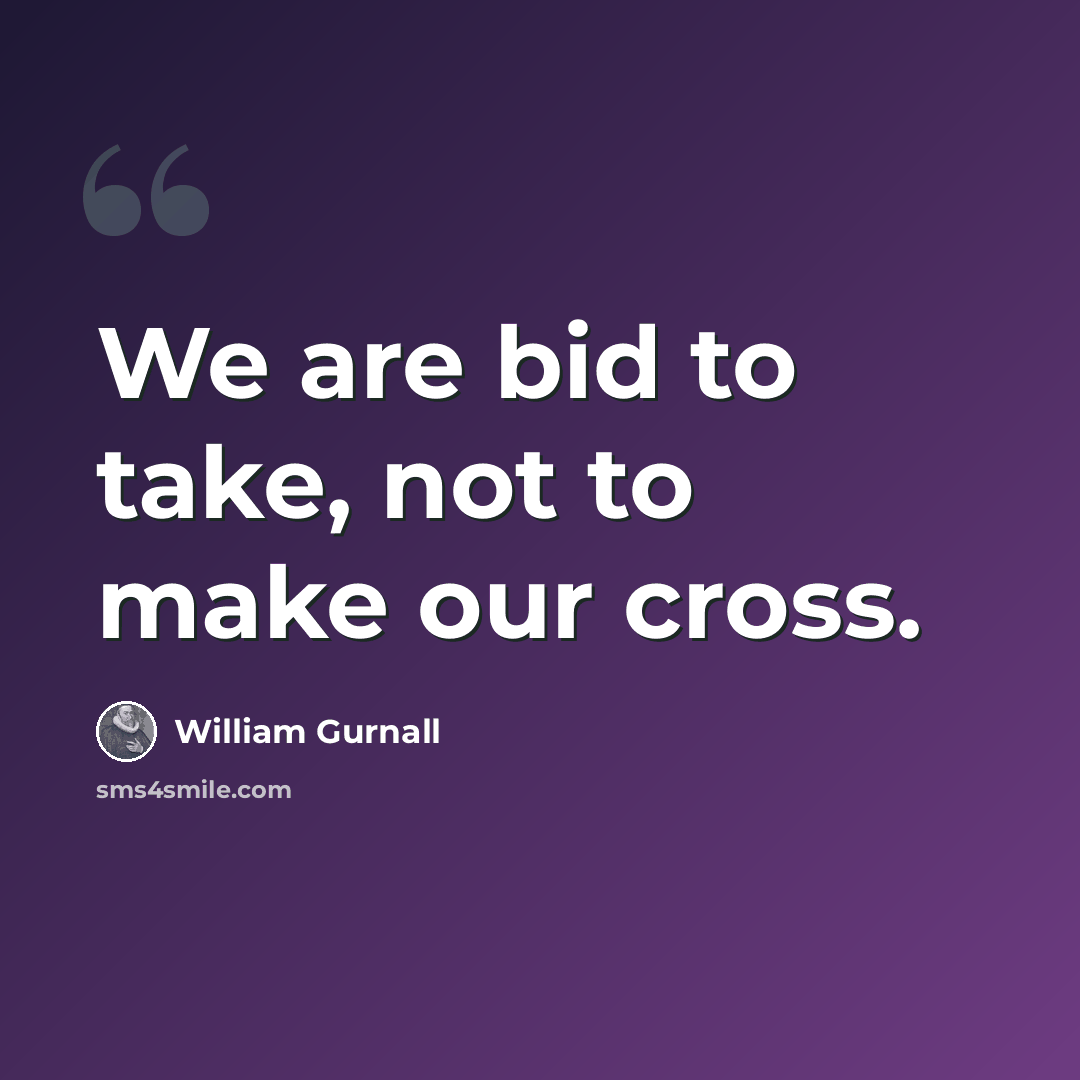 “We are bid to take, not to make our cross.” quote by William Gurnall