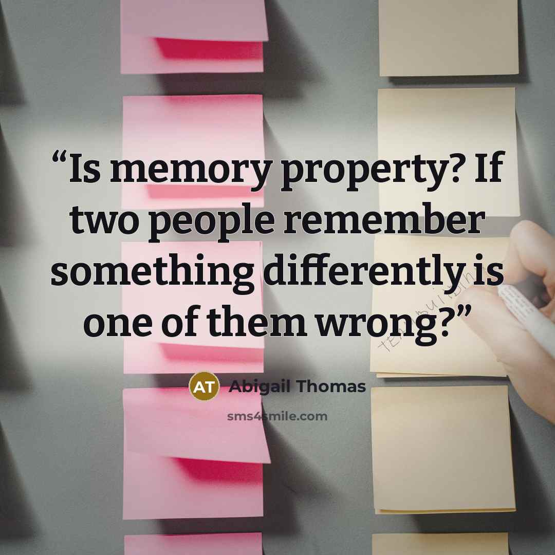 “Is memory property? If two people remember something differently is one of them wrong?” quote by Abigail Thomas
