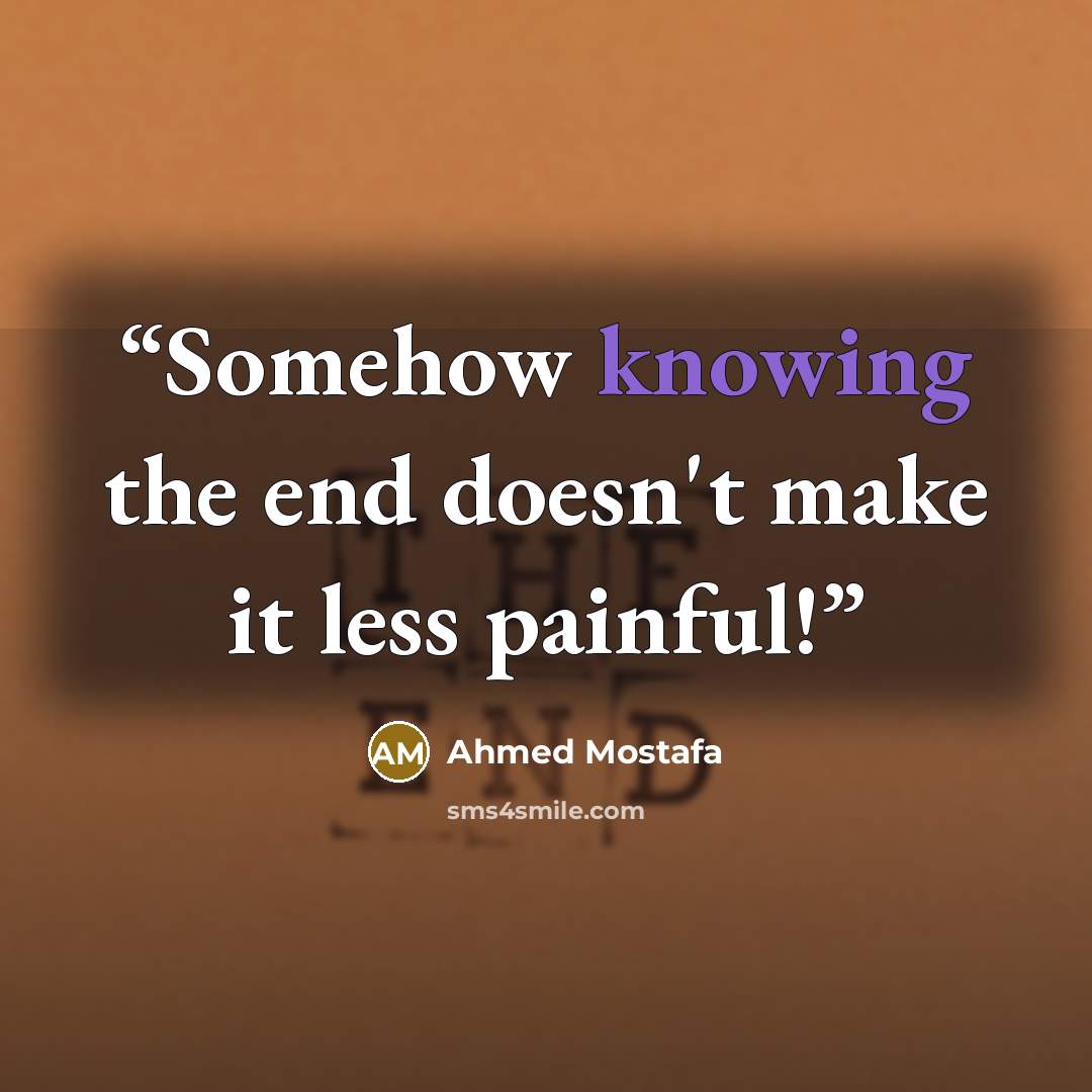 “Somehow knowing the end doesn't make it less painful!” quote by Ahmed Mostafa