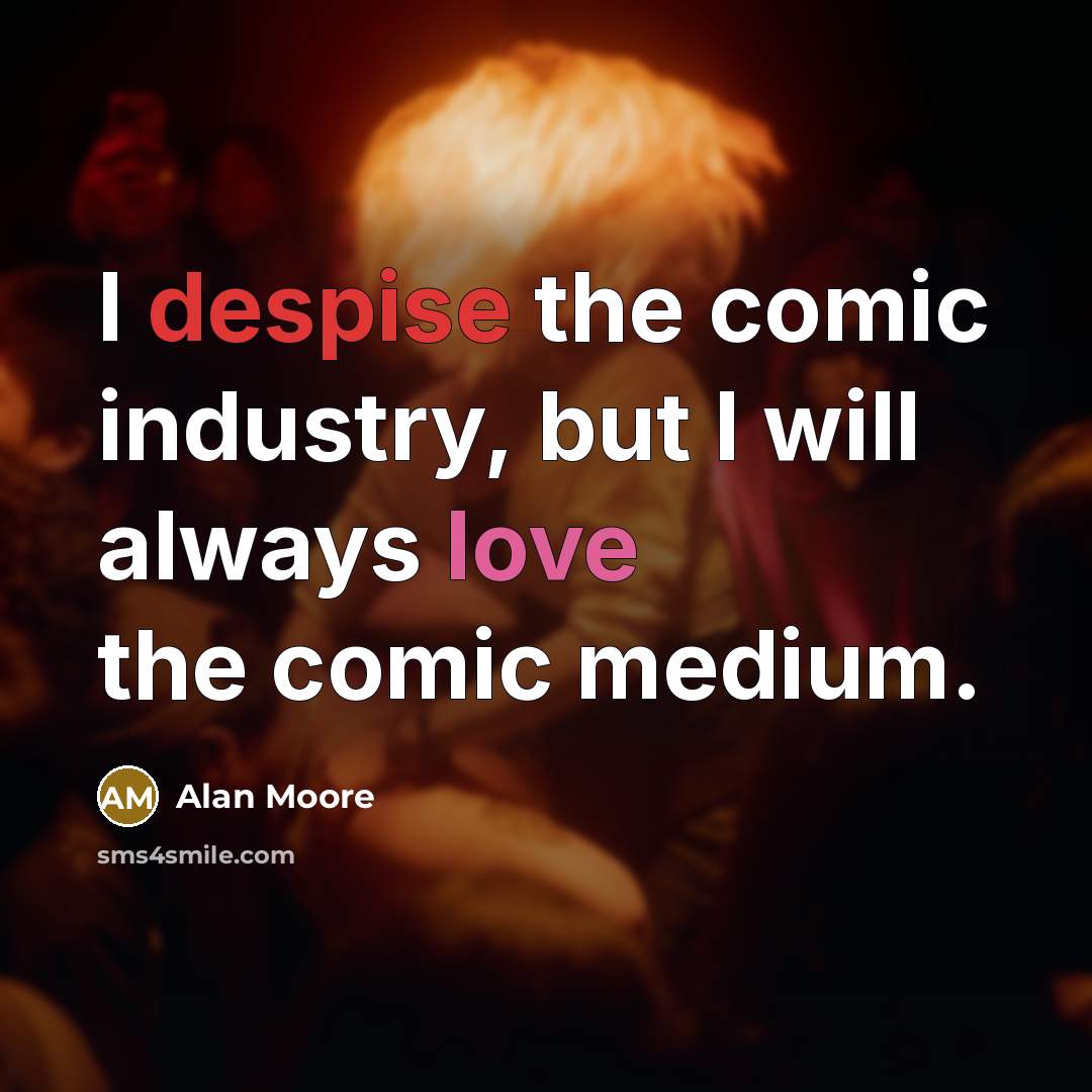“I despise the comic industry, but I will always love the comic medium.” quote by Alan Moore