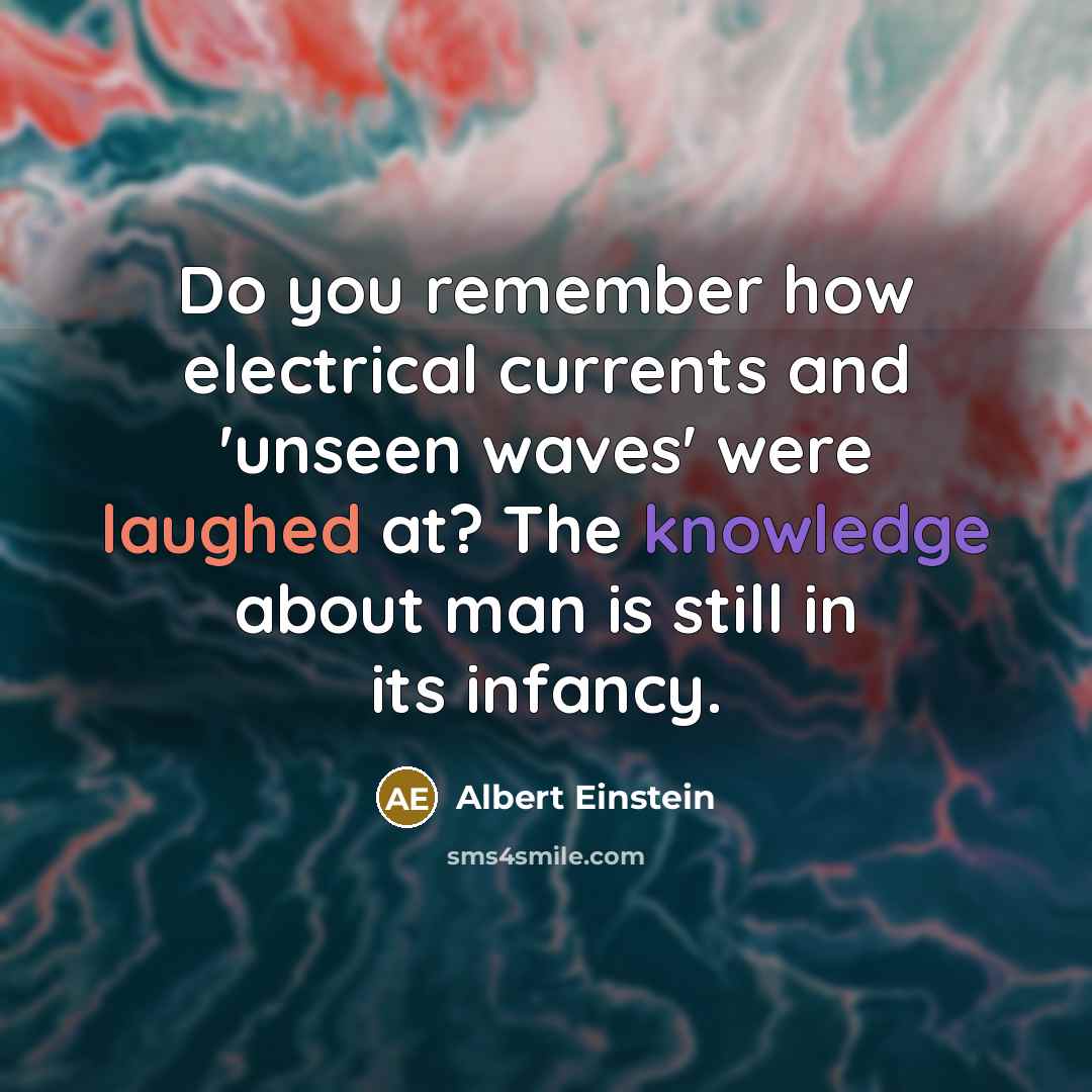 “Do you remember how electrical currents and 'unseen waves' were laughed at? The knowledge about man is still in its infancy.” quote by Albert Einstein