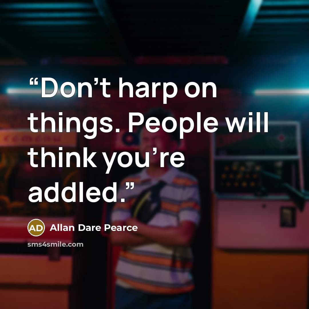“Don't harp on things. People will think you're addled.” quote by Allan Dare Pearce