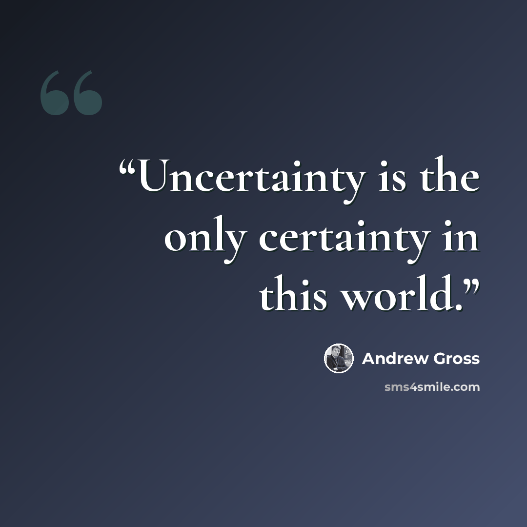 “Uncertainty is the only certainty in this world.” quote by Andrew Gross