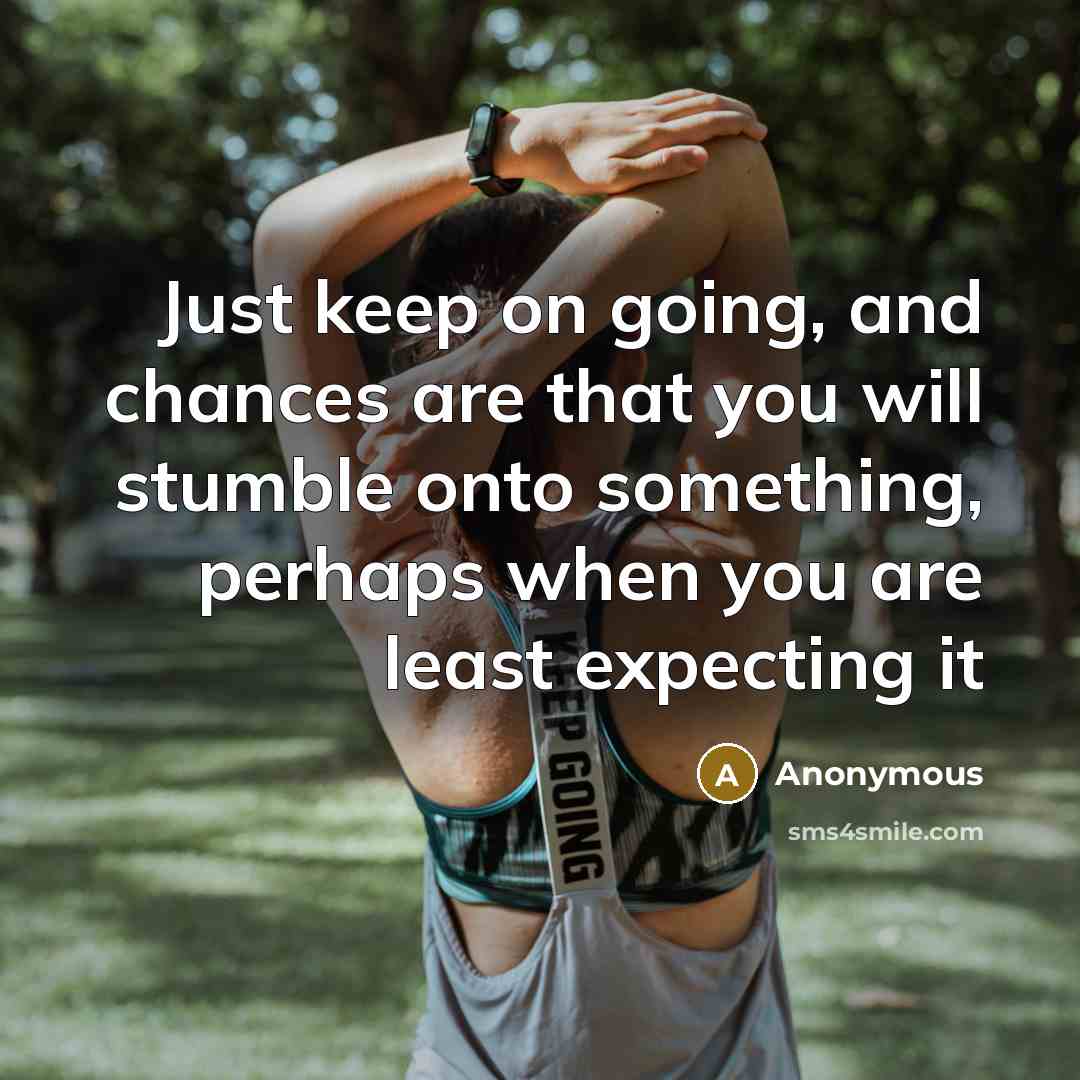 “Just keep on going, and chances are that you will stumble onto something, perhaps when you are least expecting it” quote by Anonymous