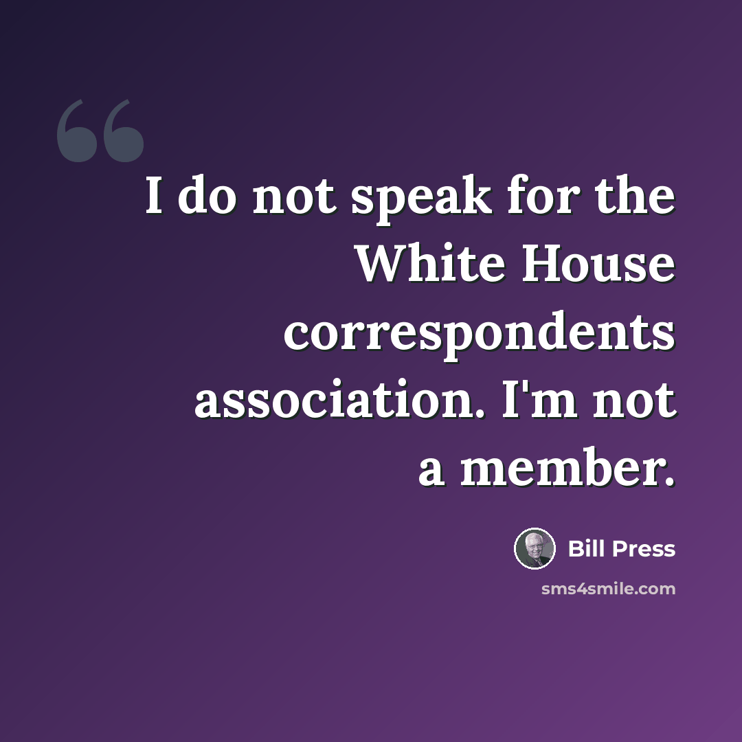 “I do not speak for the White House correspondents association. I'm not a member.” quote by Bill Press