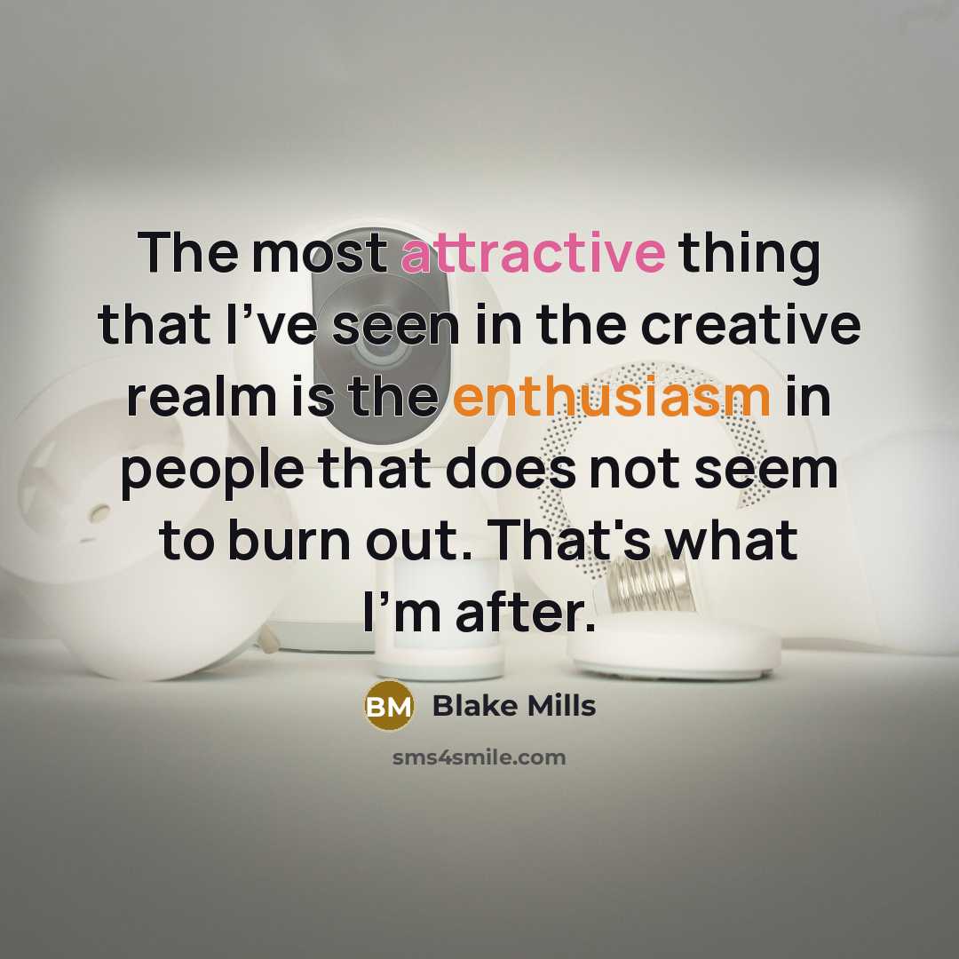 “The most attractive thing that I've seen in the creative realm is the enthusiasm in people that does not seem to burn out. That's what I'm after.” quote by Blake Mills