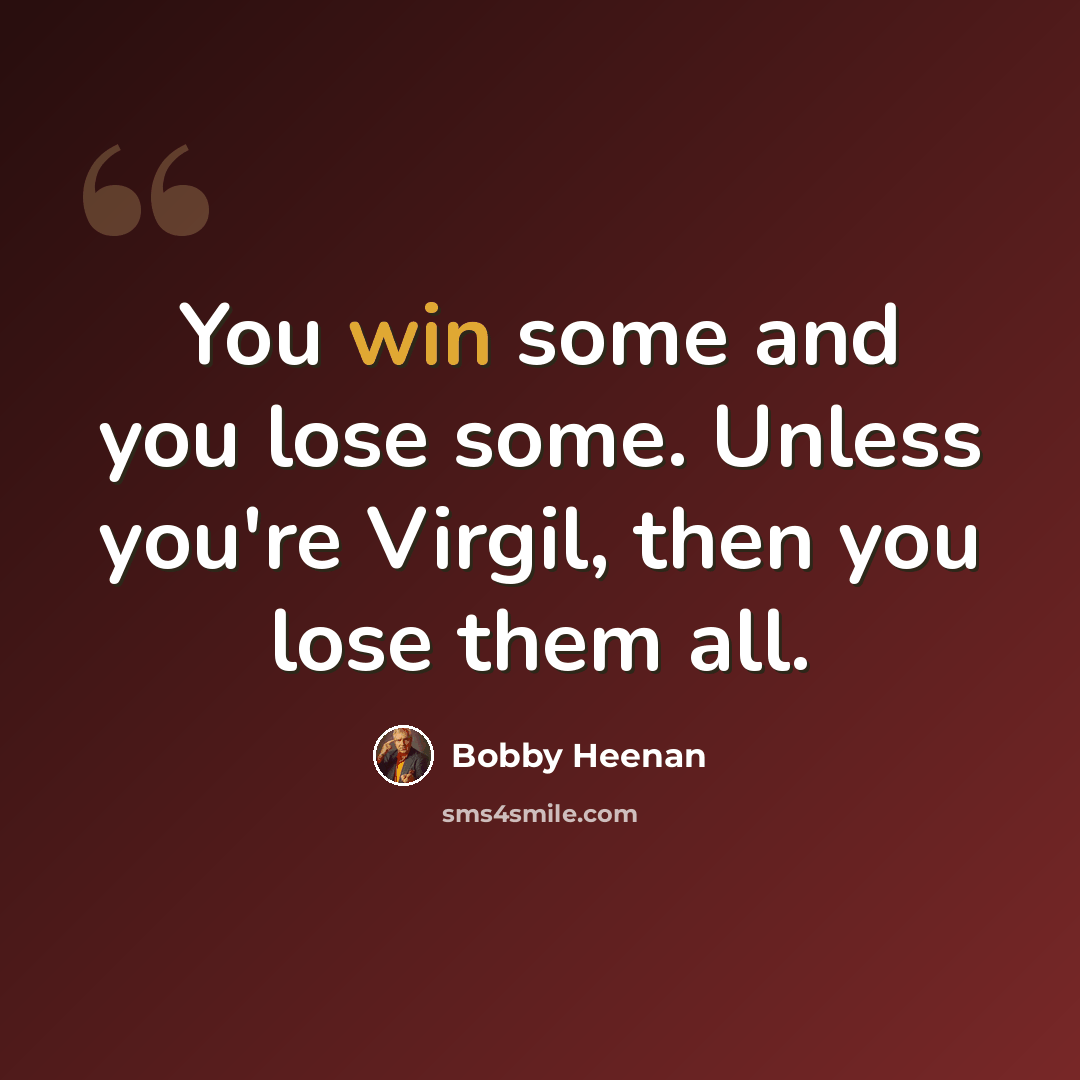 “You win some and you lose some. Unless you're Virgil, then you lose them all.” quote by Bobby Heenan