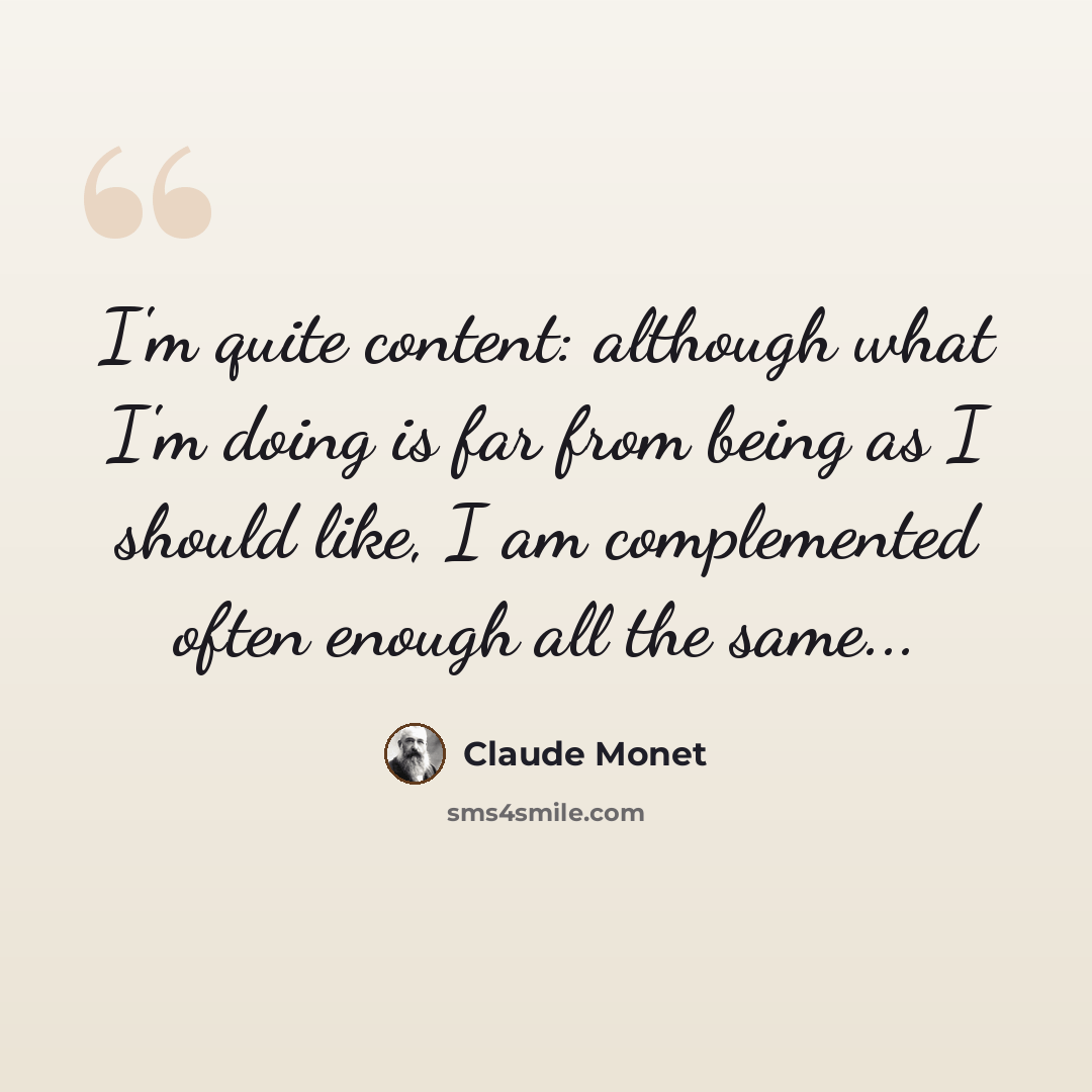 “I'm quite content: although what I'm doing is far from being as I should like, I am complemented often enough all the same...” quote by Claude Monet