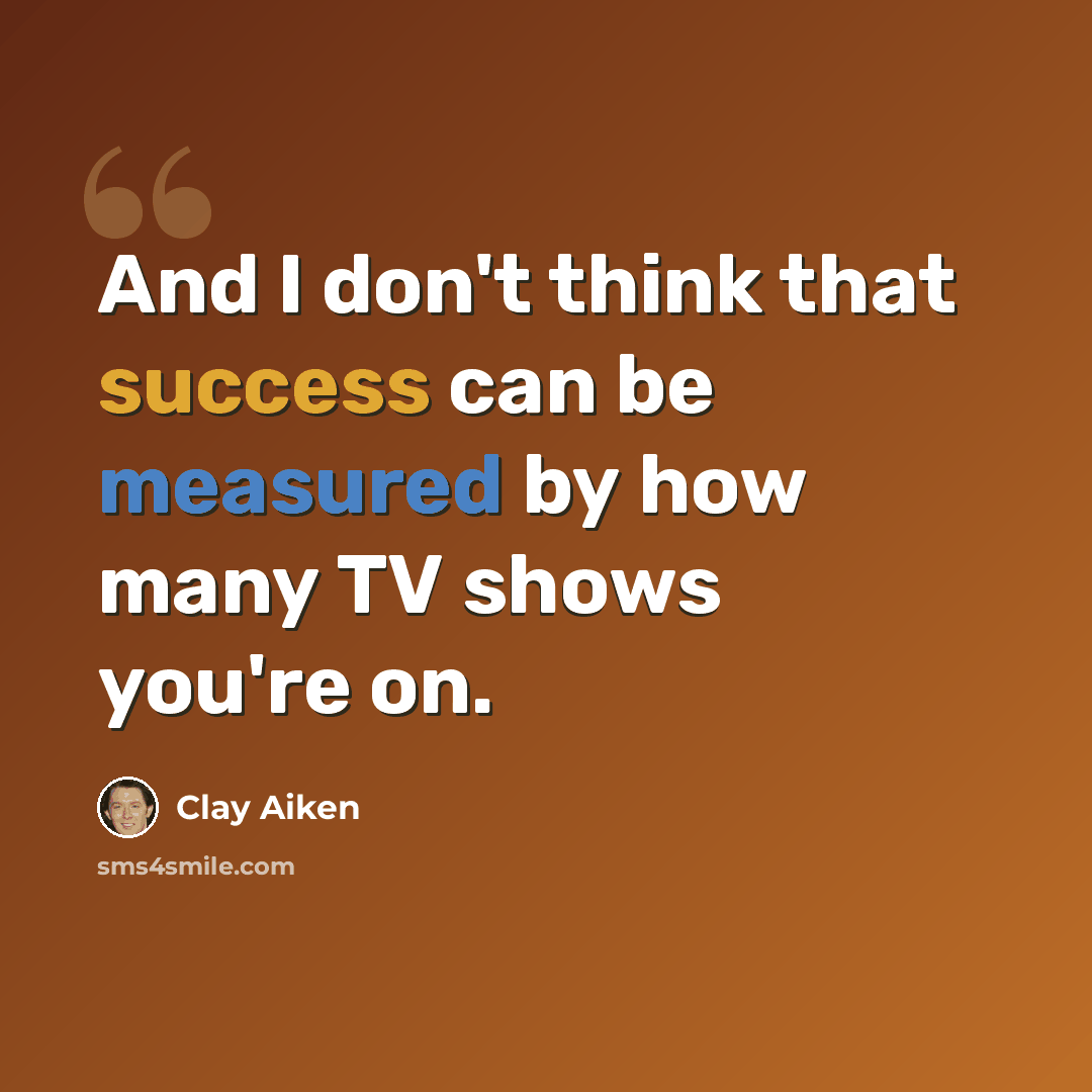 “And I don't think that success can be measured by how many TV shows you're on.” quote by Clay Aiken